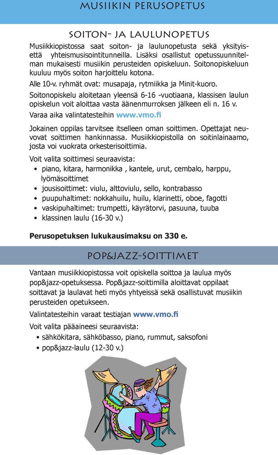 Soitonopiskelu aloitetaan yleensä 6-16 -vuotiaana, klassisen laulun opiskelun voit aloittaa vasta äänenmurroksen jälkeen eli n. 16 v. Varaa aika valintatesteihin www.vmo.