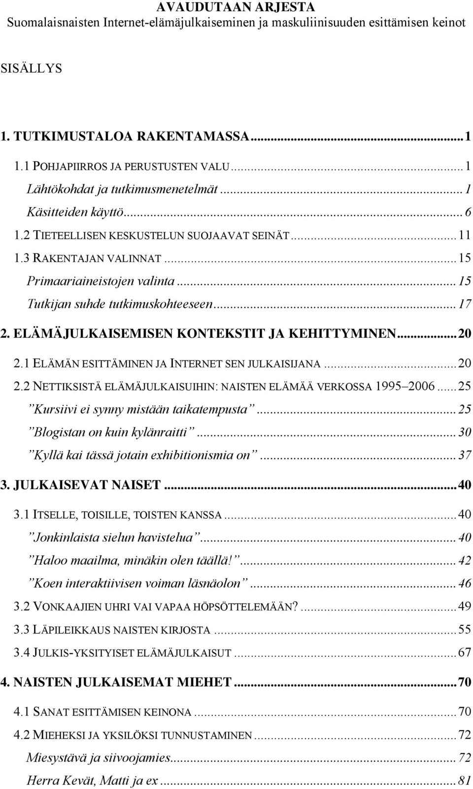 ..15 Tutkijan suhde tutkimuskohteeseen...17 2. ELÄMÄJULKAISEMISEN KONTEKSTIT JA KEHITTYMINEN...20 2.1 ELÄMÄN ESITTÄMINEN JA INTERNET SEN JULKAISIJANA...20 2.2 NETTIKSISTÄ ELÄMÄJULKAISUIHIN: NAISTEN ELÄMÄÄ VERKOSSA 1995 2006.