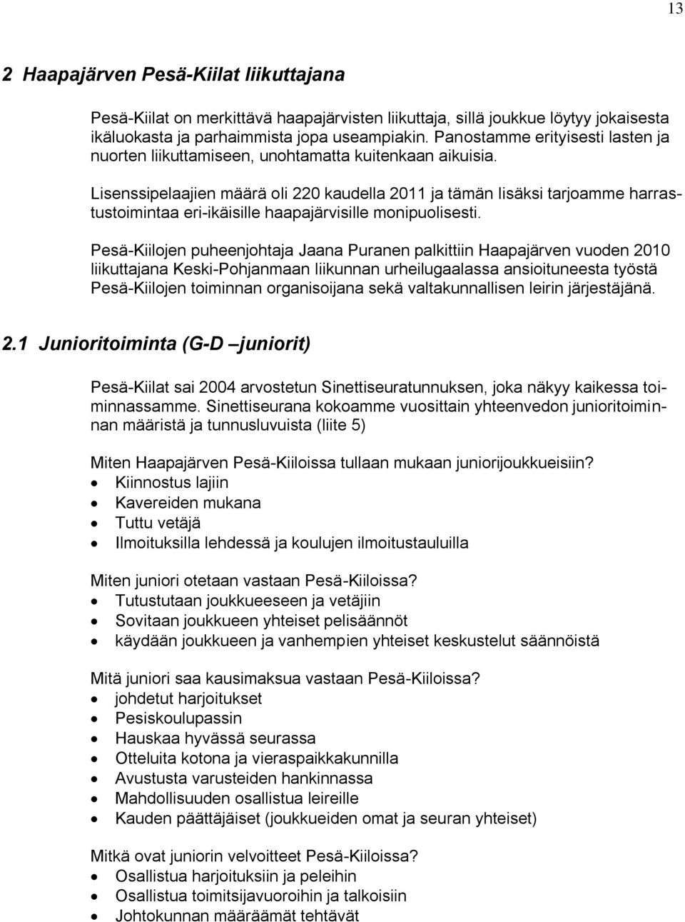 Lisenssipelaajien määrä oli 220 kaudella 2011 ja tämän lisäksi tarjoamme harrastustoimintaa eri-ikäisille haapajärvisille monipuolisesti.