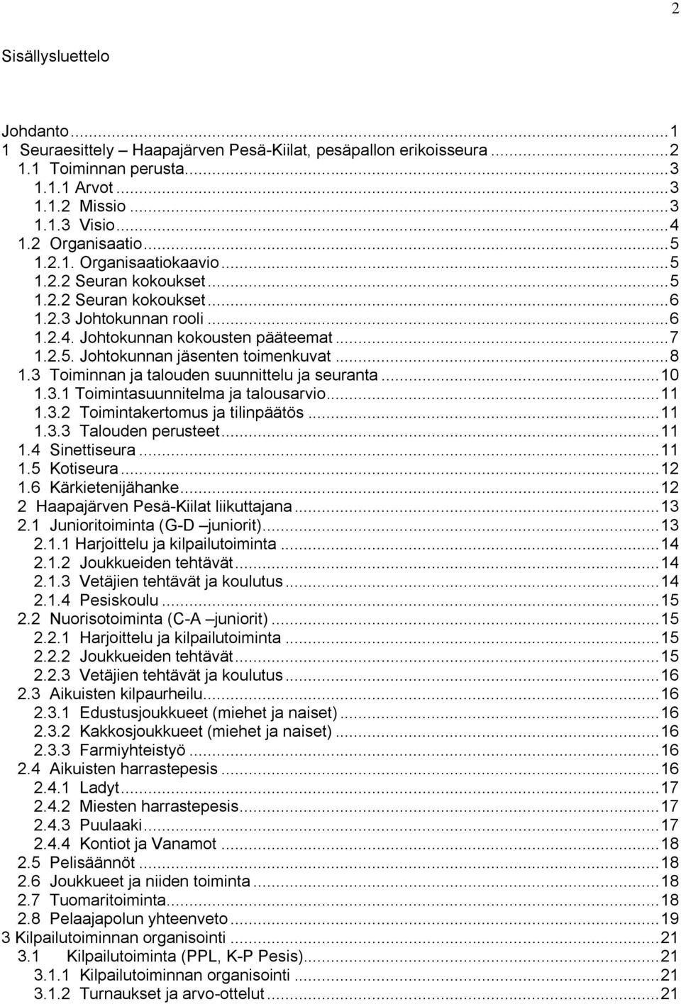 .. 8 1.3 Toiminnan ja talouden suunnittelu ja seuranta... 10 1.3.1 Toimintasuunnitelma ja talousarvio... 11 1.3.2 Toimintakertomus ja tilinpäätös... 11 1.3.3 Talouden perusteet... 11 1.4 Sinettiseura.