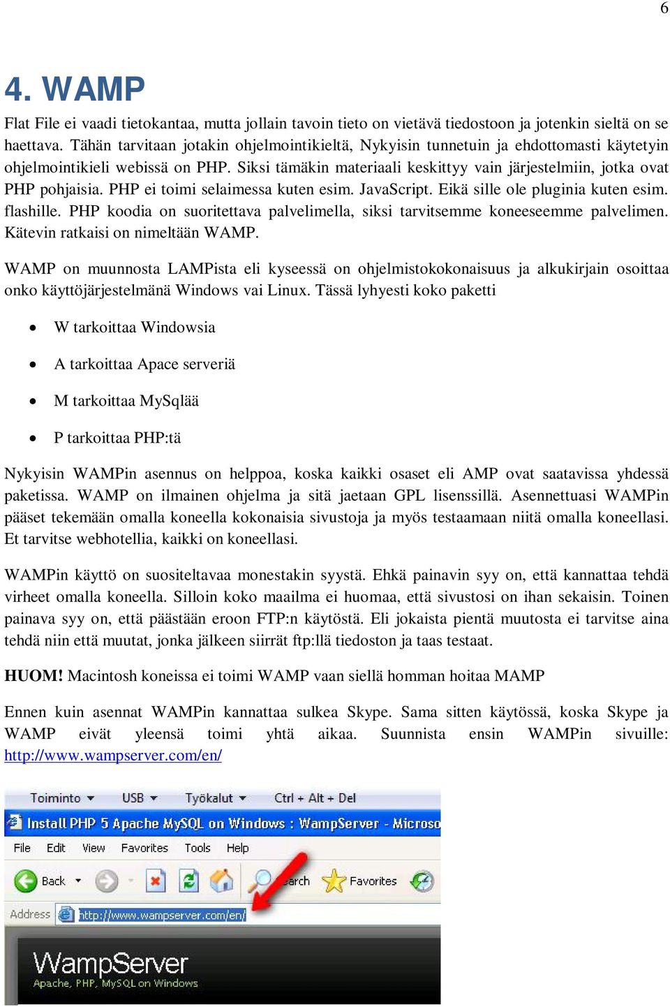 Siksi tämäkin materiaali keskittyy vain järjestelmiin, jotka ovat PHP pohjaisia. PHP ei toimi selaimessa kuten esim. JavaScript. Eikä sille ole pluginia kuten esim. flashille.