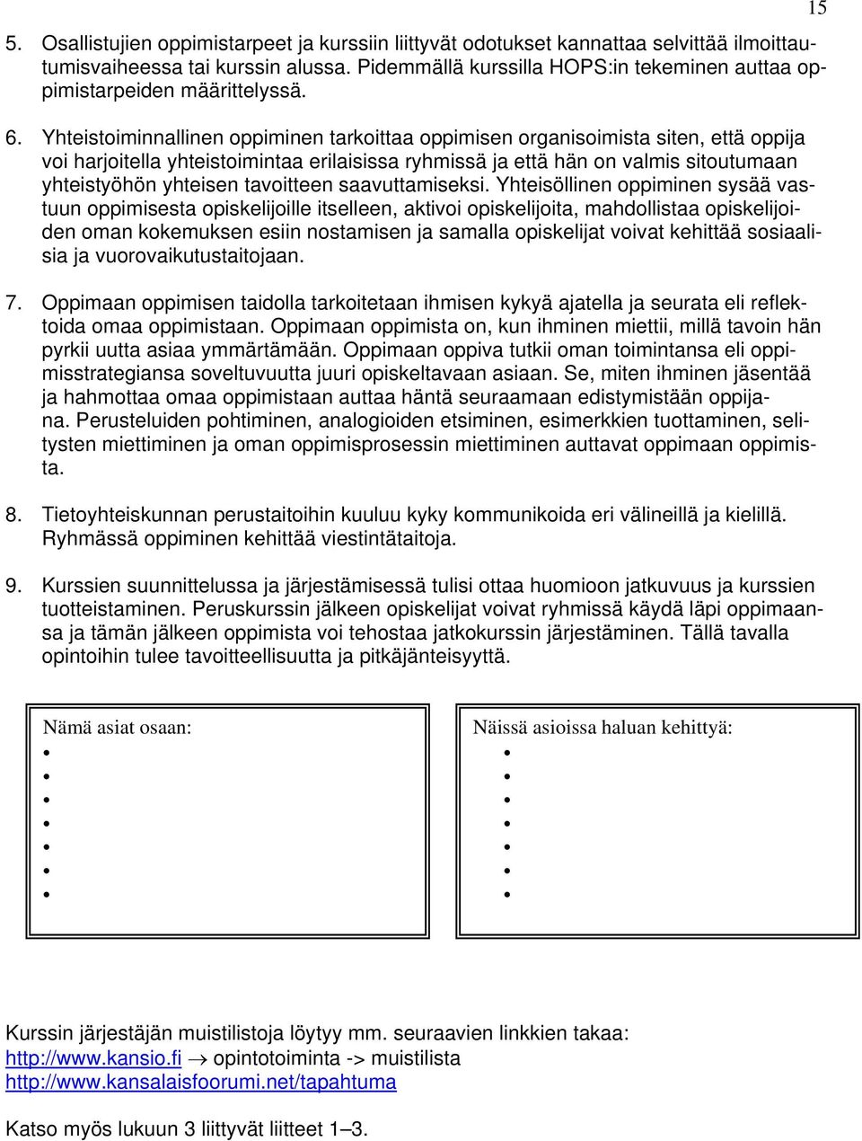 Yhteistoiminnallinen oppiminen tarkoittaa oppimisen organisoimista siten, että oppija voi harjoitella yhteistoimintaa erilaisissa ryhmissä ja että hän on valmis sitoutumaan yhteistyöhön yhteisen