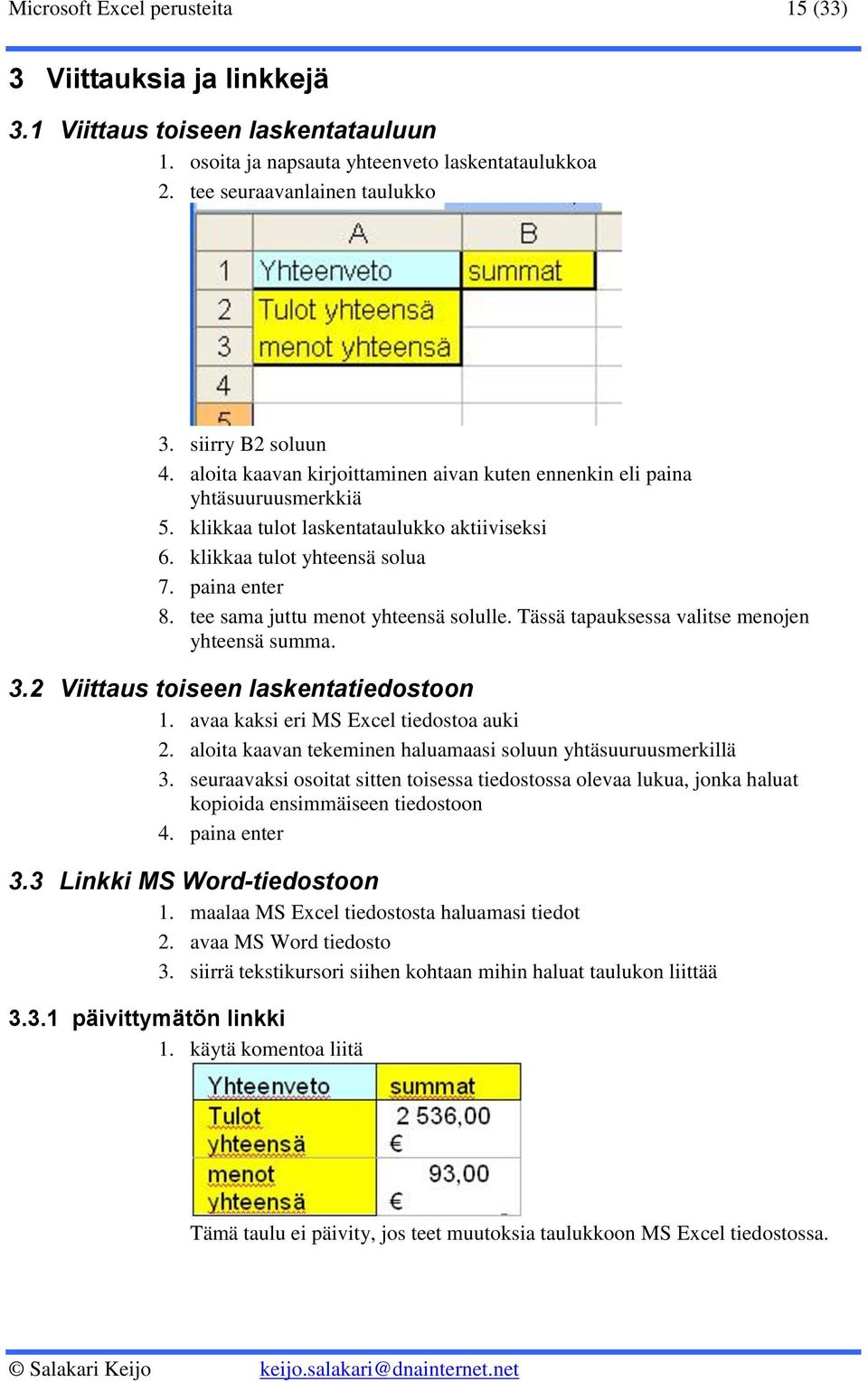 tee sama juttu menot yhteensä solulle. Tässä tapauksessa valitse menojen yhteensä summa. 3.2 Viittaus toiseen laskentatiedostoon 1. avaa kaksi eri MS Excel tiedostoa auki 2.
