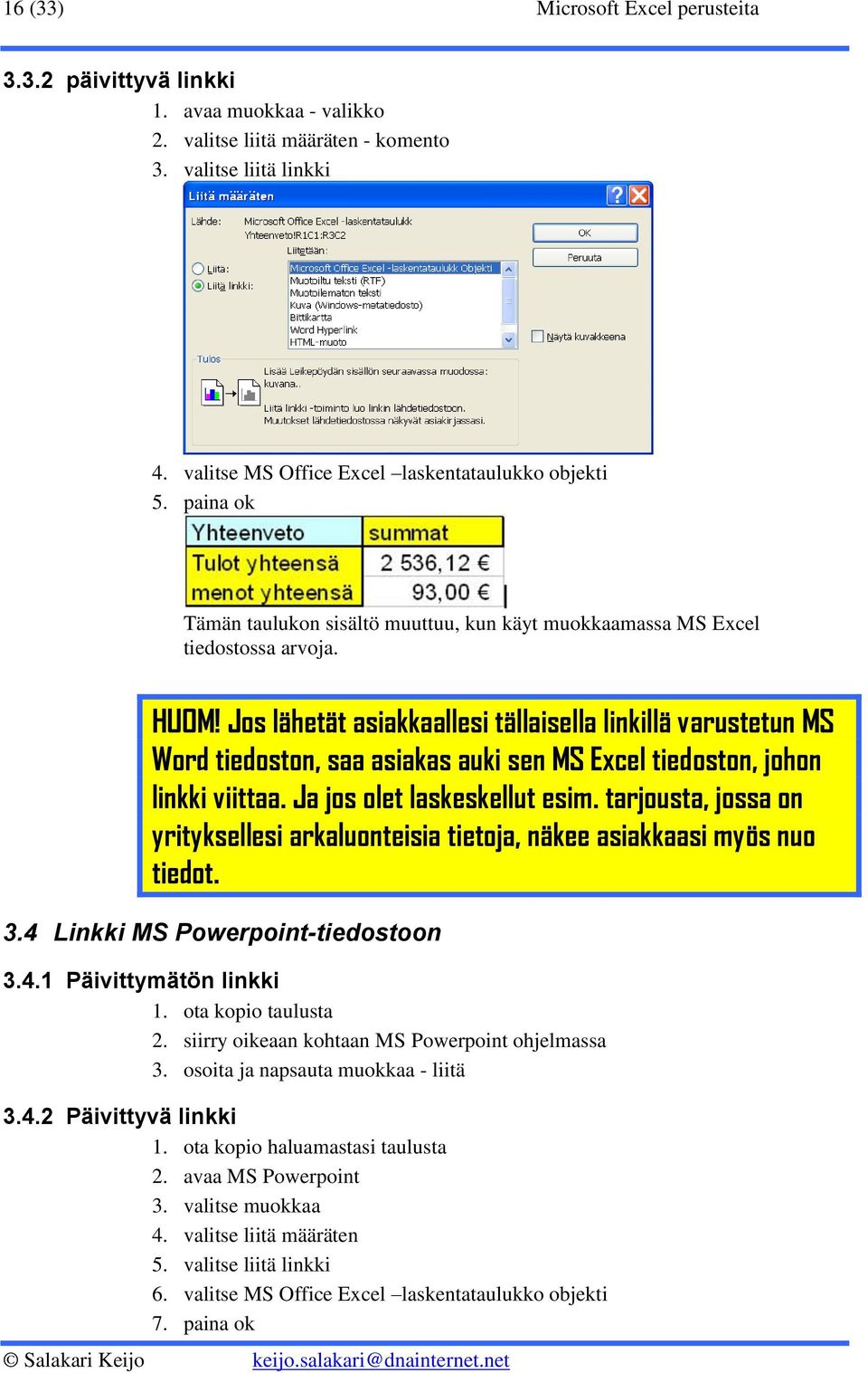 Jos lähetät asiakkaallesi tällaisella linkillä varustetun MS Word tiedoston, saa asiakas auki sen MS Excel tiedoston, johon linkki viittaa. Ja jos olet laskeskellut esim.