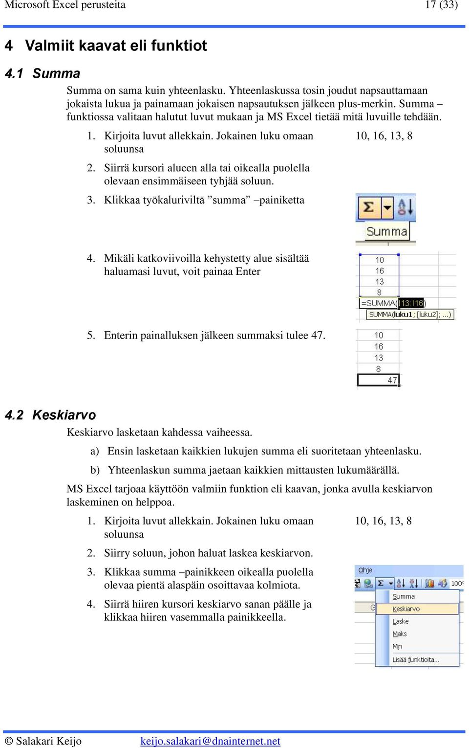Summa funktiossa valitaan halutut luvut mukaan ja MS Excel tietää mitä luvuille tehdään. 1. Kirjoita luvut allekkain. Jokainen luku omaan soluunsa 2.