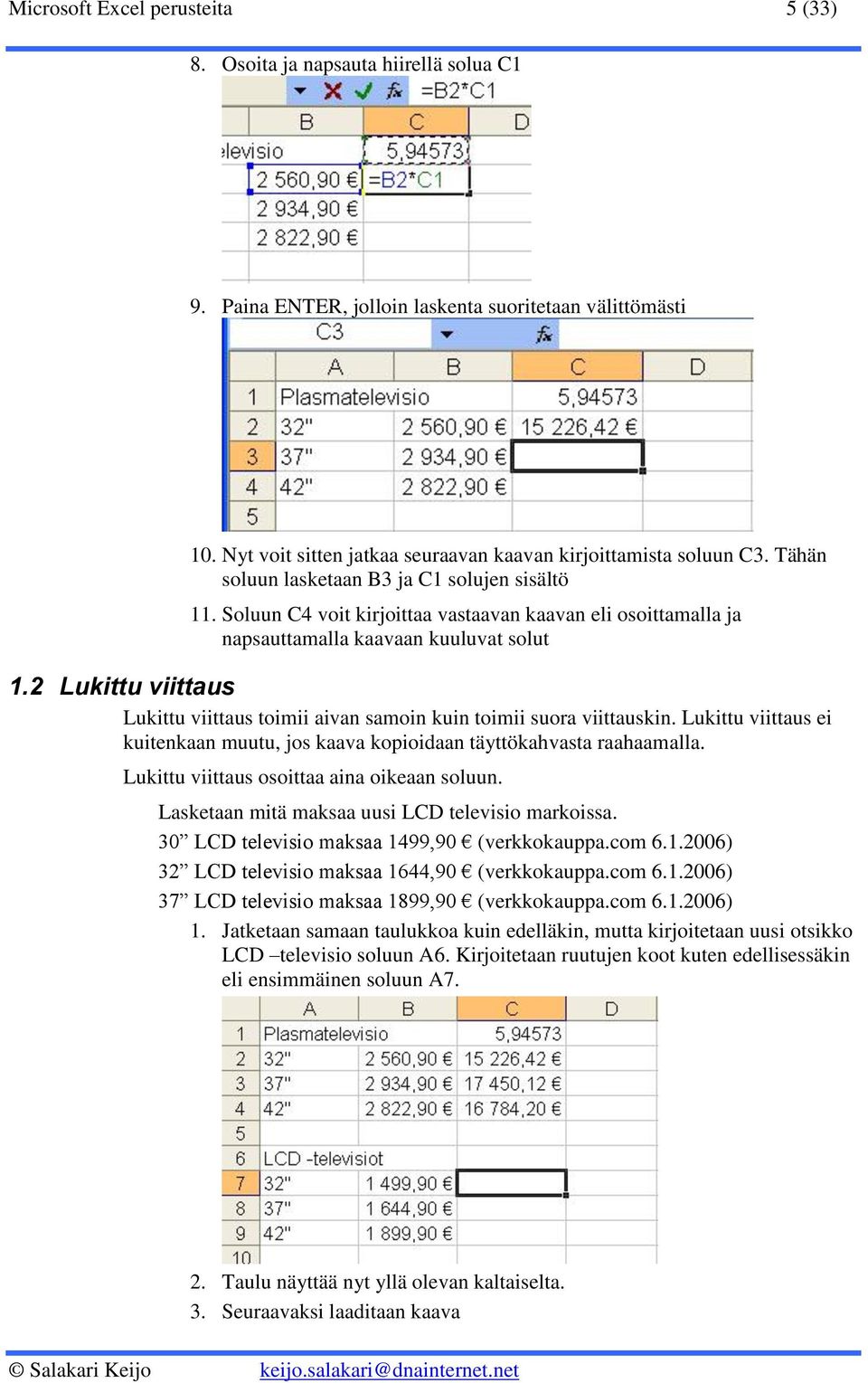 Soluun C4 voit kirjoittaa vastaavan kaavan eli osoittamalla ja napsauttamalla kaavaan kuuluvat solut 1.2 Lukittu viittaus Lukittu viittaus toimii aivan samoin kuin toimii suora viittauskin.
