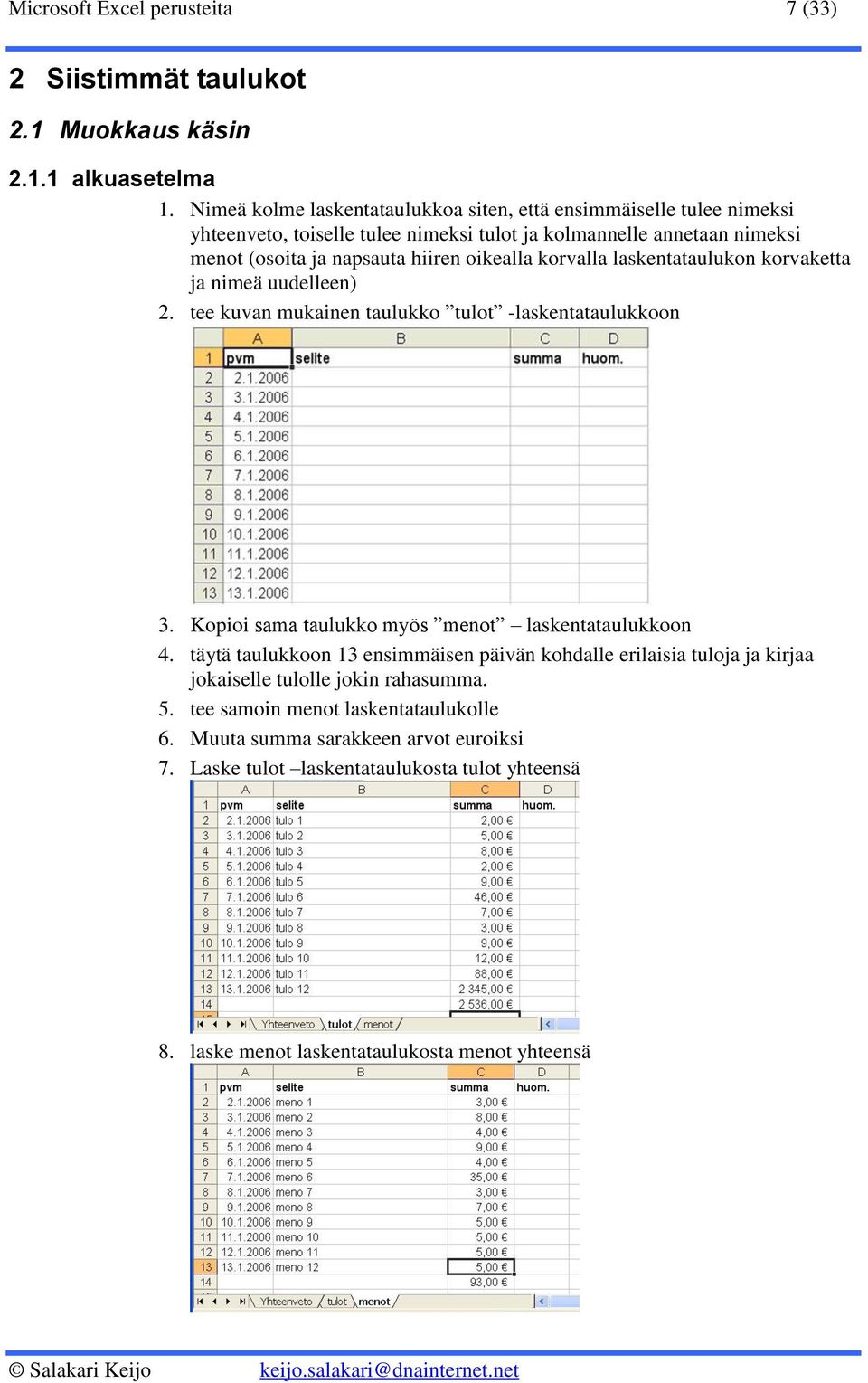 korvalla laskentataulukon korvaketta ja nimeä uudelleen) 2. tee kuvan mukainen taulukko tulot -laskentataulukkoon 3. Kopioi sama taulukko myös menot laskentataulukkoon 4.