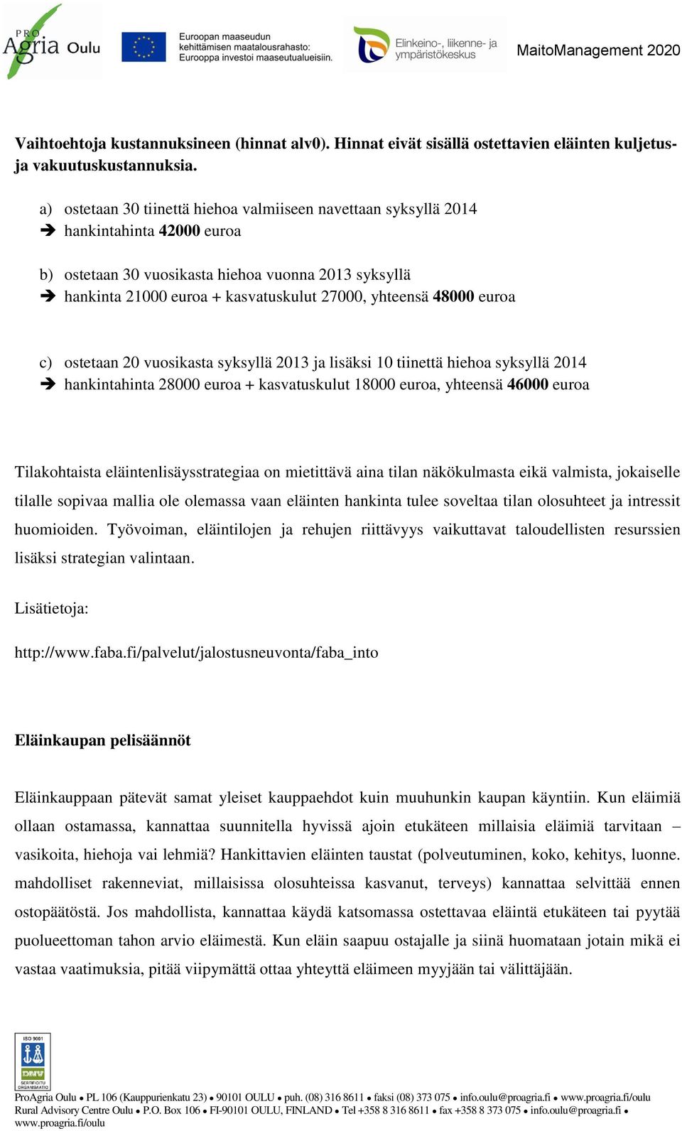 48000 euroa c) ostetaan 20 vuosikasta syksyllä 2013 ja lisäksi 10 tiinettä hiehoa syksyllä 2014 hankintahinta 28000 euroa + kasvatuskulut 18000 euroa, yhteensä 46000 euroa Tilakohtaista