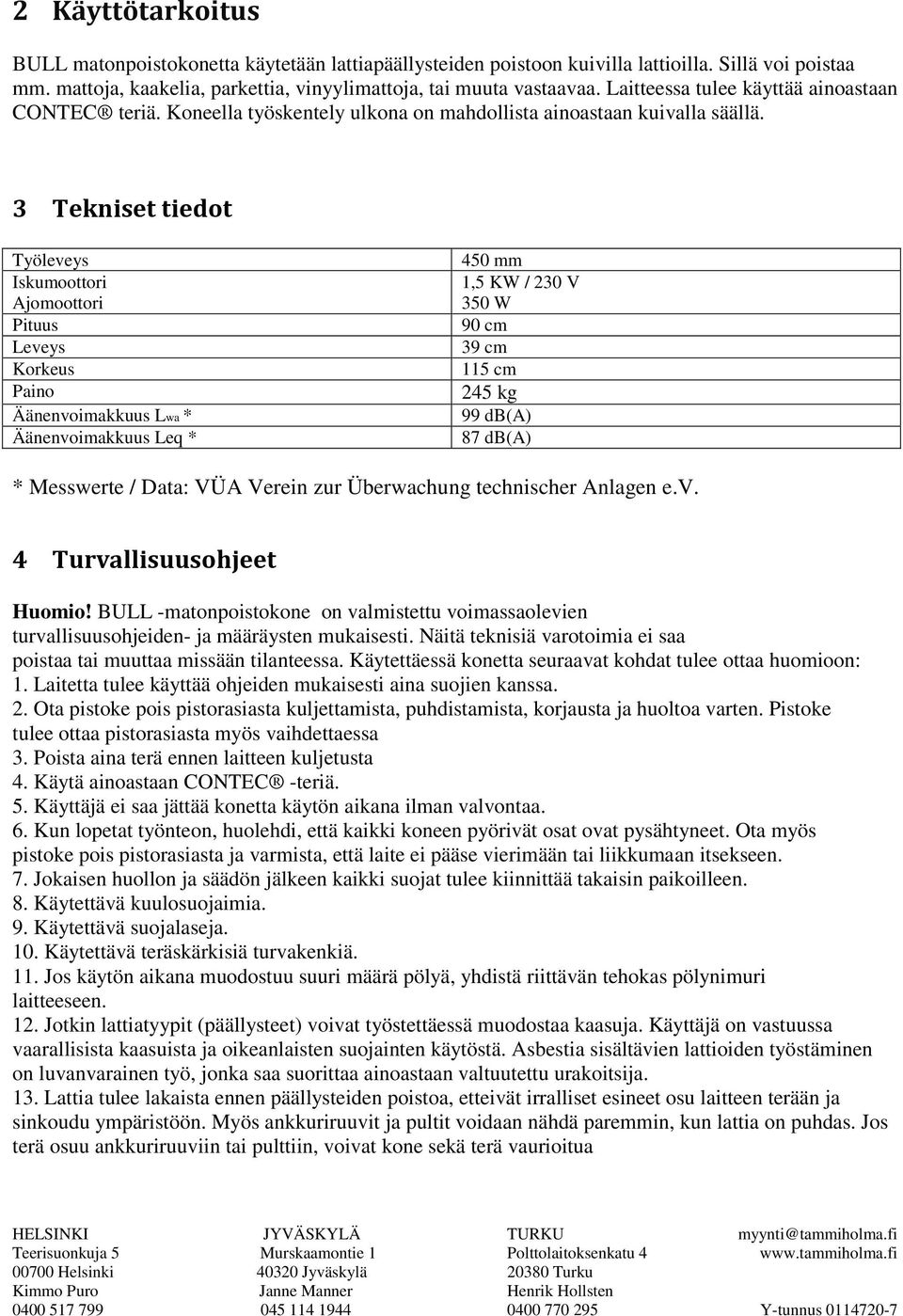 3 Tekniset tiedot Työleveys Iskumoottori Ajomoottori Pituus Leveys Korkeus Paino Äänenvoimakkuus Lwa * Äänenvoimakkuus Leq * 450 mm 1,5 KW / 230 V 350 W 90 cm 39 cm 115 cm 245 kg 99 db(a) 87 db(a) *