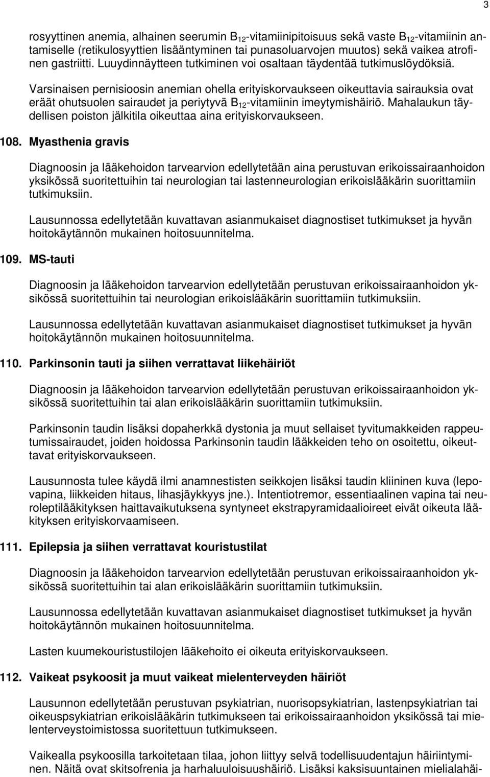 Varsinaisen pernisioosin anemian ohella erityiskorvaukseen oikeuttavia sairauksia ovat eräät ohutsuolen sairaudet ja periytyvä B 12 -vitamiinin imeytymishäiriö.