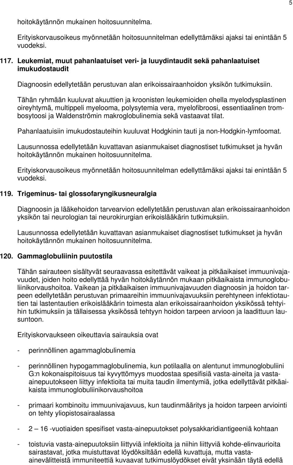 Tähän ryhmään kuuluvat akuuttien ja kroonisten leukemioiden ohella myelodysplastinen oireyhtymä, multippeli myelooma, polysytemia vera, myelofibroosi, essentiaalinen trombosytoosi ja Waldenströmin