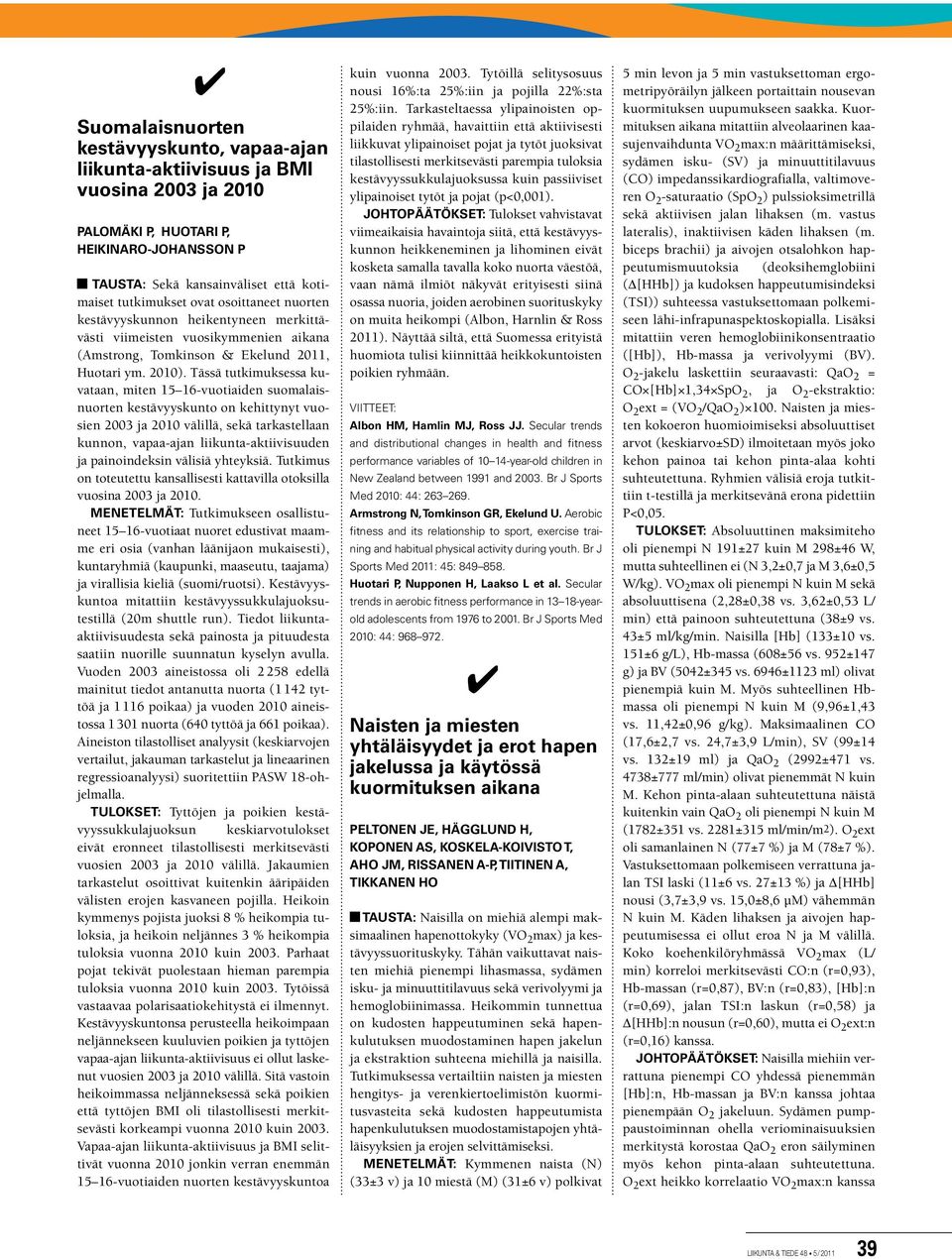 Tässä tutkimuksessa kuvataan, miten 15 16-vuotiaiden suomalaisnuorten kestävyyskunto on kehittynyt vuosien 2003 ja 2010 välillä, sekä tarkastellaan kunnon, vapaa-ajan liikunta-aktiivisuuden ja