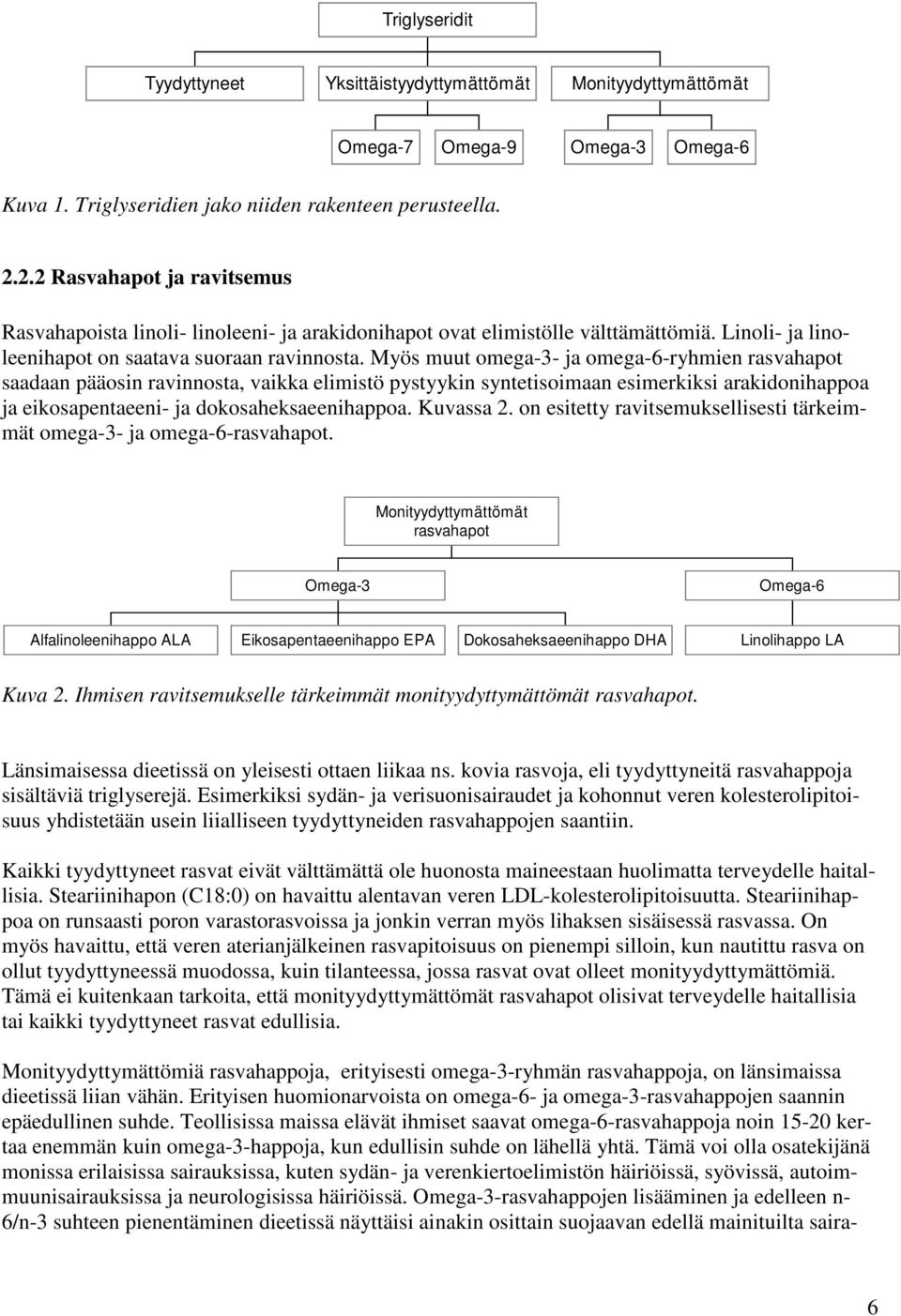 Myös muut omega-3- ja omega-6-ryhmien rasvahapot saadaan pääosin ravinnosta, vaikka elimistö pystyykin syntetisoimaan esimerkiksi arakidonihappoa ja eikosapentaeeni- ja dokosaheksaeenihappoa.