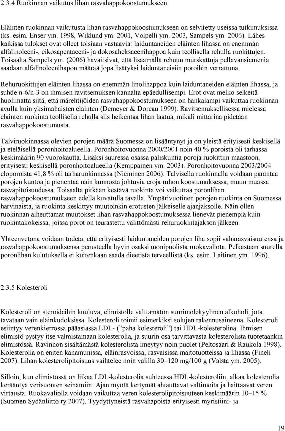 Lähes kaikissa tulokset ovat olleet toisiaan vastaavia: laiduntaneiden eläinten lihassa on enemmän alfalinoleeni-, eikosapentaeeni- ja dokosaheksaeenihappoa kuin teollisella rehulla ruokittujen.