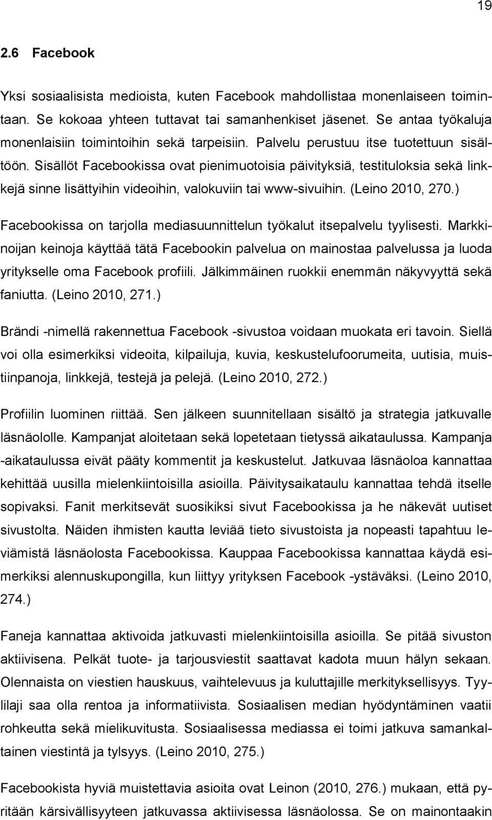 Sisällöt Facebookissa ovat pienimuotoisia päivityksiä, testituloksia sekä linkkejä sinne lisättyihin videoihin, valokuviin tai www-sivuihin. (Leino 2010, 270.