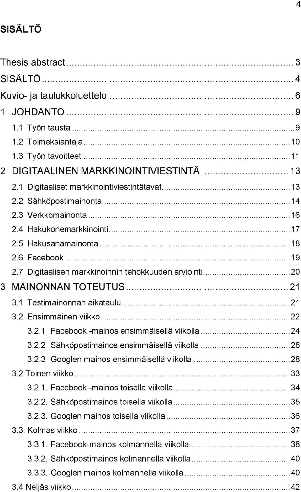 7 Digitaalisen markkinoinnin tehokkuuden arviointi... 20 3 MAINONNAN TOTEUTUS... 21 3.1 Testimainonnan aikataulu... 21 3.2 Ensimmäinen viikko... 22 3.2.1 Facebook -mainos ensimmäisellä viikolla... 24 3.