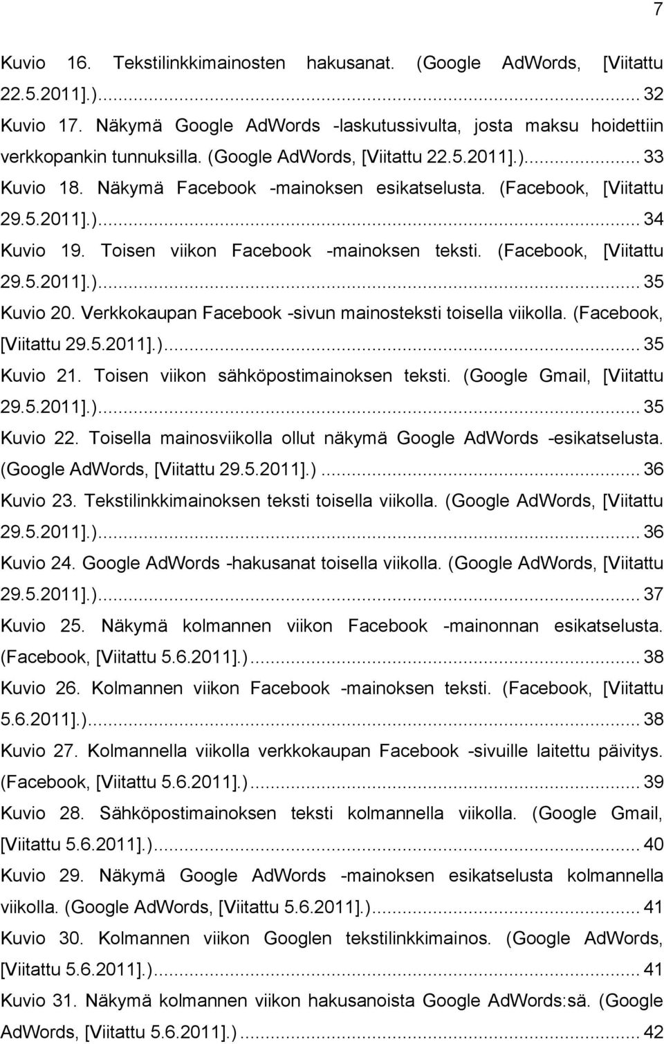 (Facebook, [Viitattu 29.5.2011].)... 35 Kuvio 20. Verkkokaupan Facebook -sivun mainosteksti toisella viikolla. (Facebook, [Viitattu 29.5.2011].)... 35 Kuvio 21.
