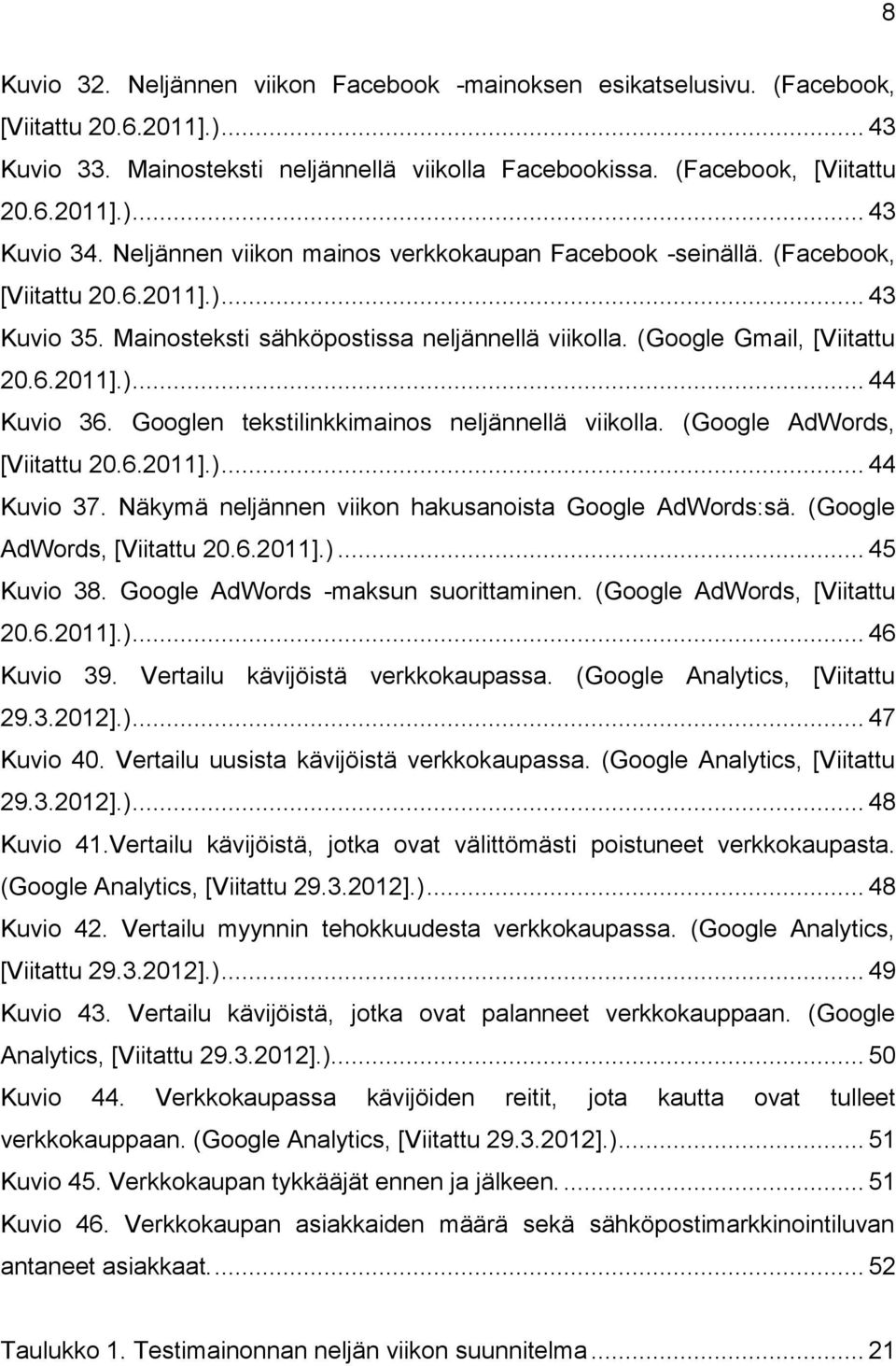 Googlen tekstilinkkimainos neljännellä viikolla. (Google AdWords, [Viitattu 20.6.2011].)... 44 Kuvio 37. Näkymä neljännen viikon hakusanoista Google AdWords:sä. (Google AdWords, [Viitattu 20.6.2011].)... 45 Kuvio 38.