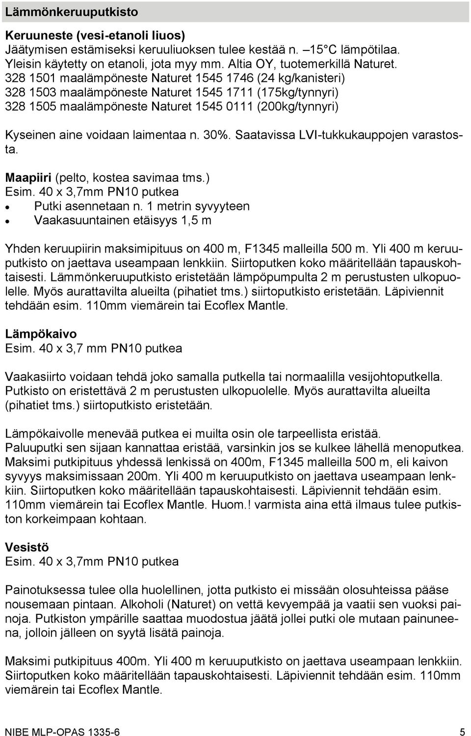 laimentaa n. 30%. Saatavissa LVI-tukkukauppojen varastosta. Maapiiri (pelto, kostea savimaa tms.) Esim. 40 x 3,7mm PN10 putkea Putki asennetaan n.