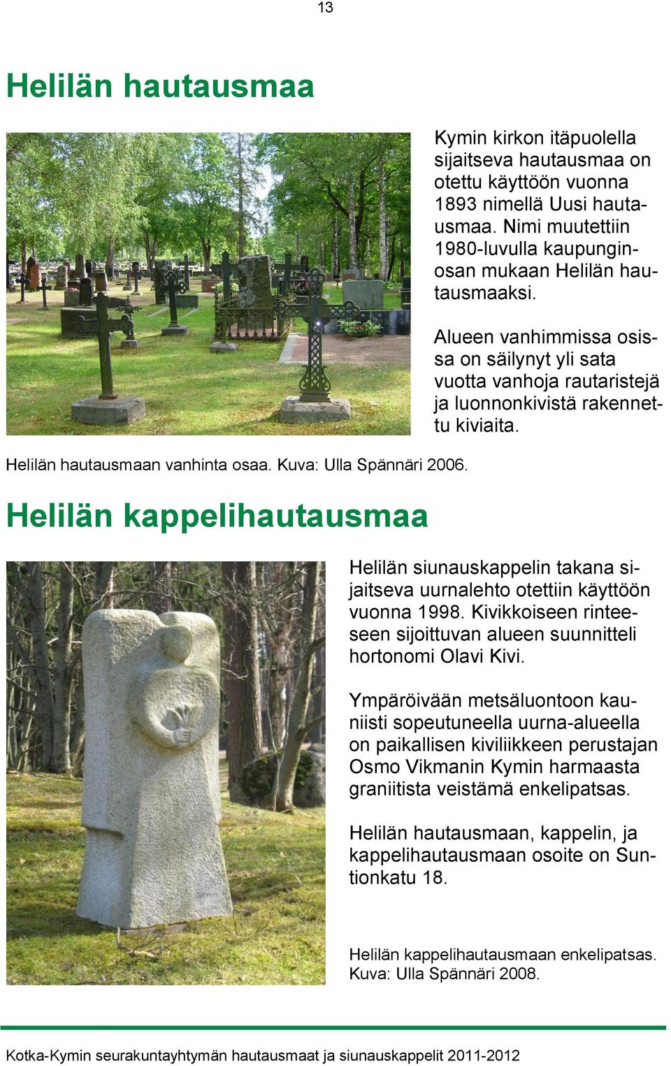 Nimi muutettiin 1980-luvulla kaupunginosan mukaan Helilän hautausmaaksi. Alueen vanhimmissa osissa on säilynyt yli sata vuotta vanhoja rautaristejä ja luonnonkivistä rakennettu kiviaita.