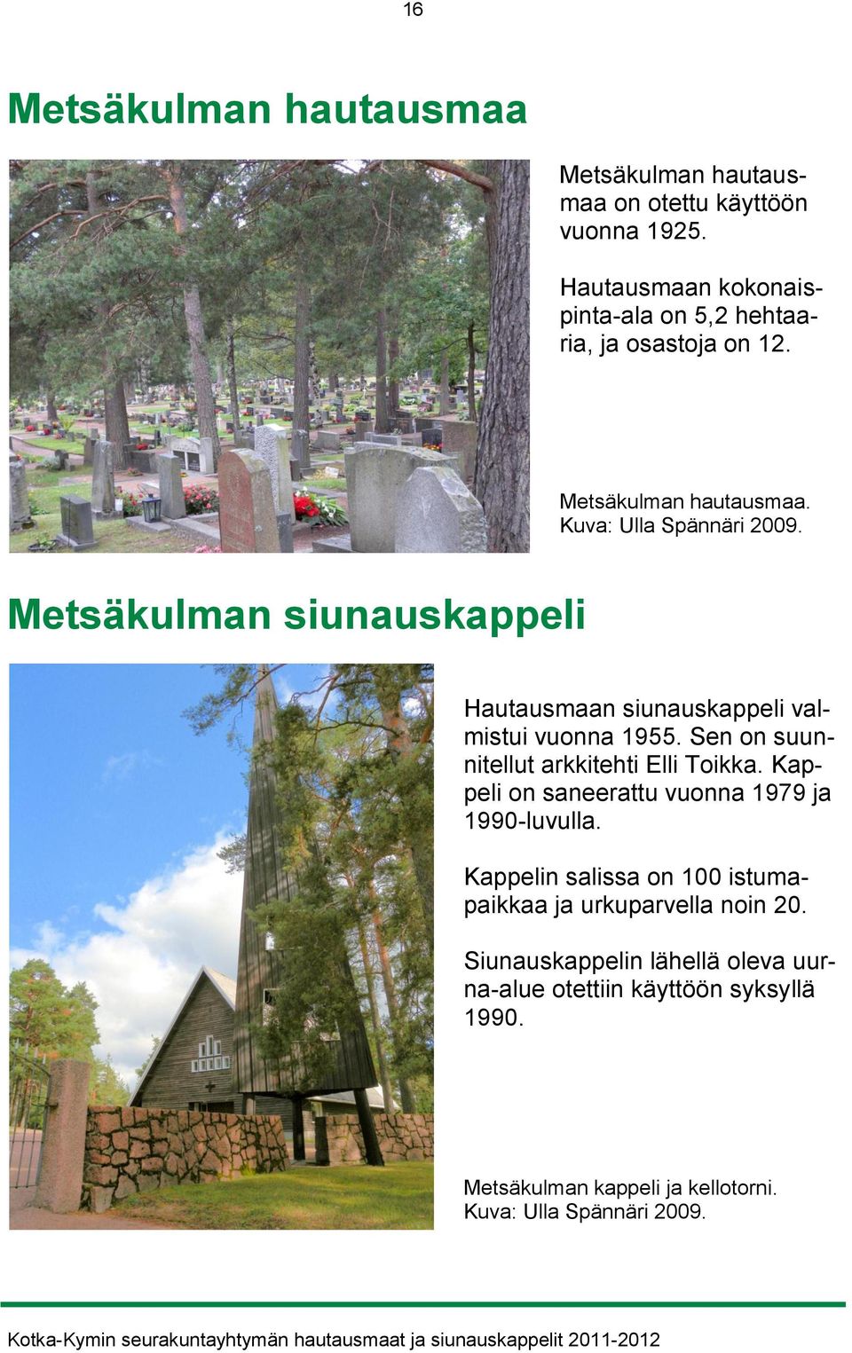 Metsäkulman siunauskappeli Hautausmaan siunauskappeli valmistui vuonna 1955. Sen on suunnitellut arkkitehti Elli Toikka.