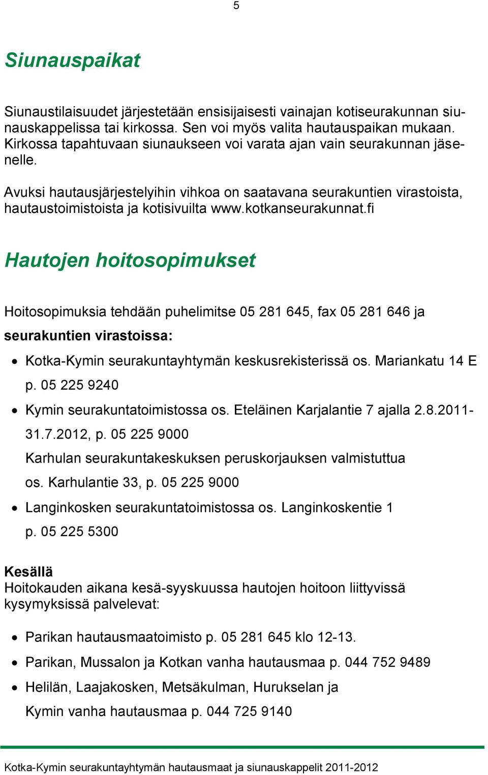 kotkanseurakunnat.fi Hautojen hoitosopimukset Hoitosopimuksia tehdään puhelimitse 05 281 645, fax 05 281 646 ja seurakuntien virastoissa: Kotka-Kymin seurakuntayhtymän keskusrekisterissä os.