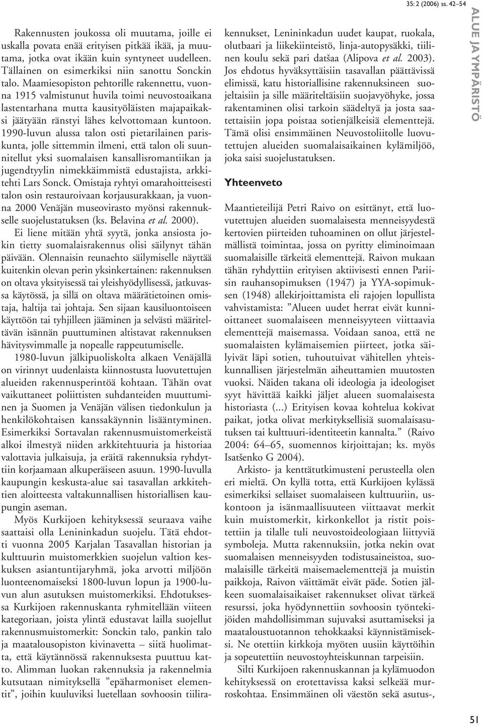 1990-luvun alussa talon osti pietarilainen pariskunta, jolle sittemmin ilmeni, että talon oli suunnitellut yksi suomalaisen kansallisromantiikan ja jugendtyylin nimekkäimmistä edustajista, arkkitehti