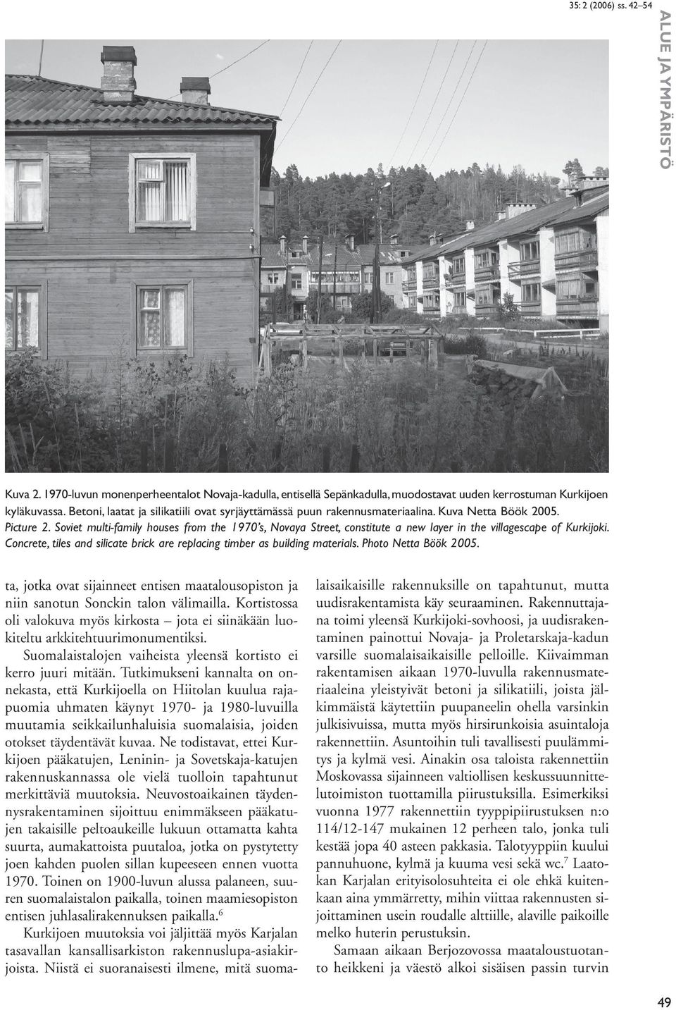 Soviet multi-family houses from the 1970 s, Novaya Street, constitute a new layer in the villagescape of Kurkijoki. Concrete, tiles and silicate brick are replacing timber as building materials.