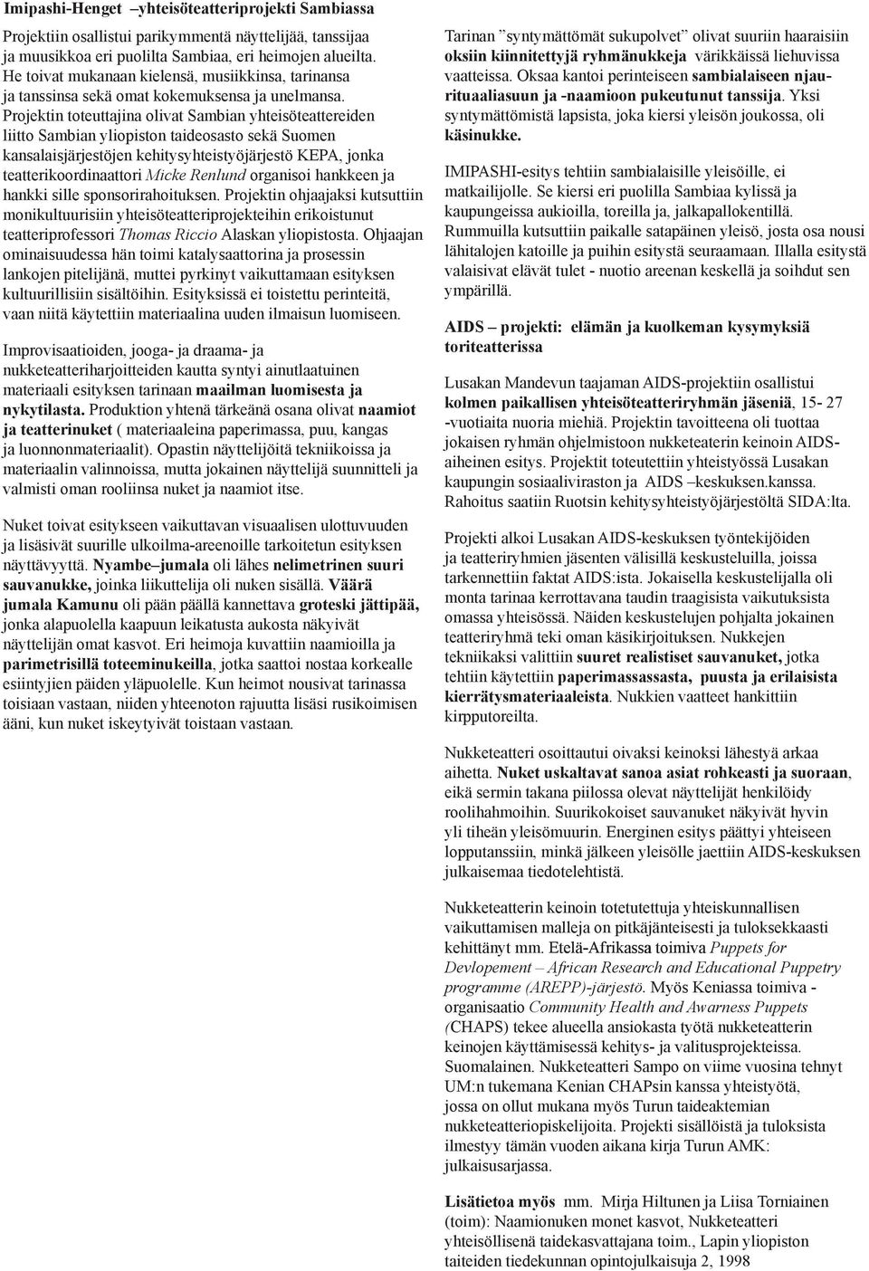 Projektin toteuttajina olivat Sambian yhteisöteattereiden liitto Sambian yliopiston taideosasto sekä Suomen kansalaisjärjestöjen kehitysyhteistyöjärjestö KEPA, jonka teatterikoordinaattori Micke