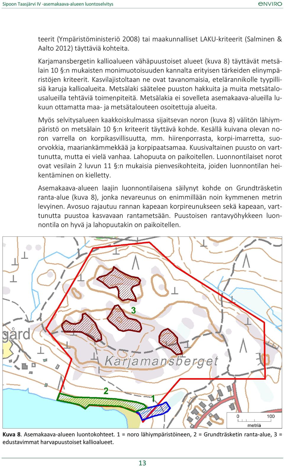 Kasvilajistoltaan ne ovat tavanomaisia, etelärannikolle tyypillisiä karuja kallioalueita. Metsälaki säätelee puuston hakkuita ja muita metsätalousalueilla tehtäviä toimenpiteitä.