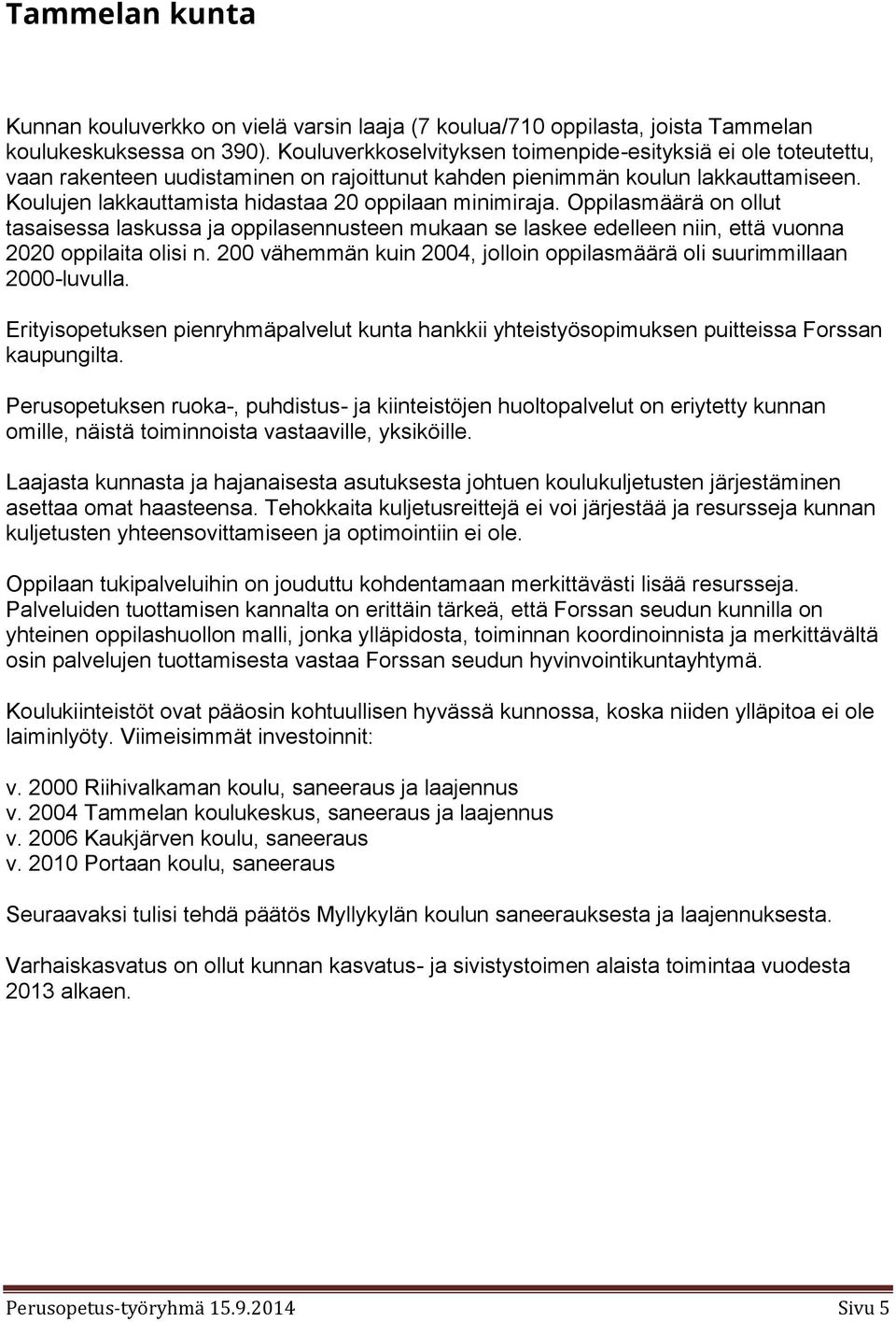 Koulujen lakkauttamista hidastaa 20 oppilaan minimiraja. Oppilasmäärä on ollut tasaisessa laskussa ja oppilasennusteen mukaan se laskee edelleen niin, että vuonna 2020 oppilaita olisi n.