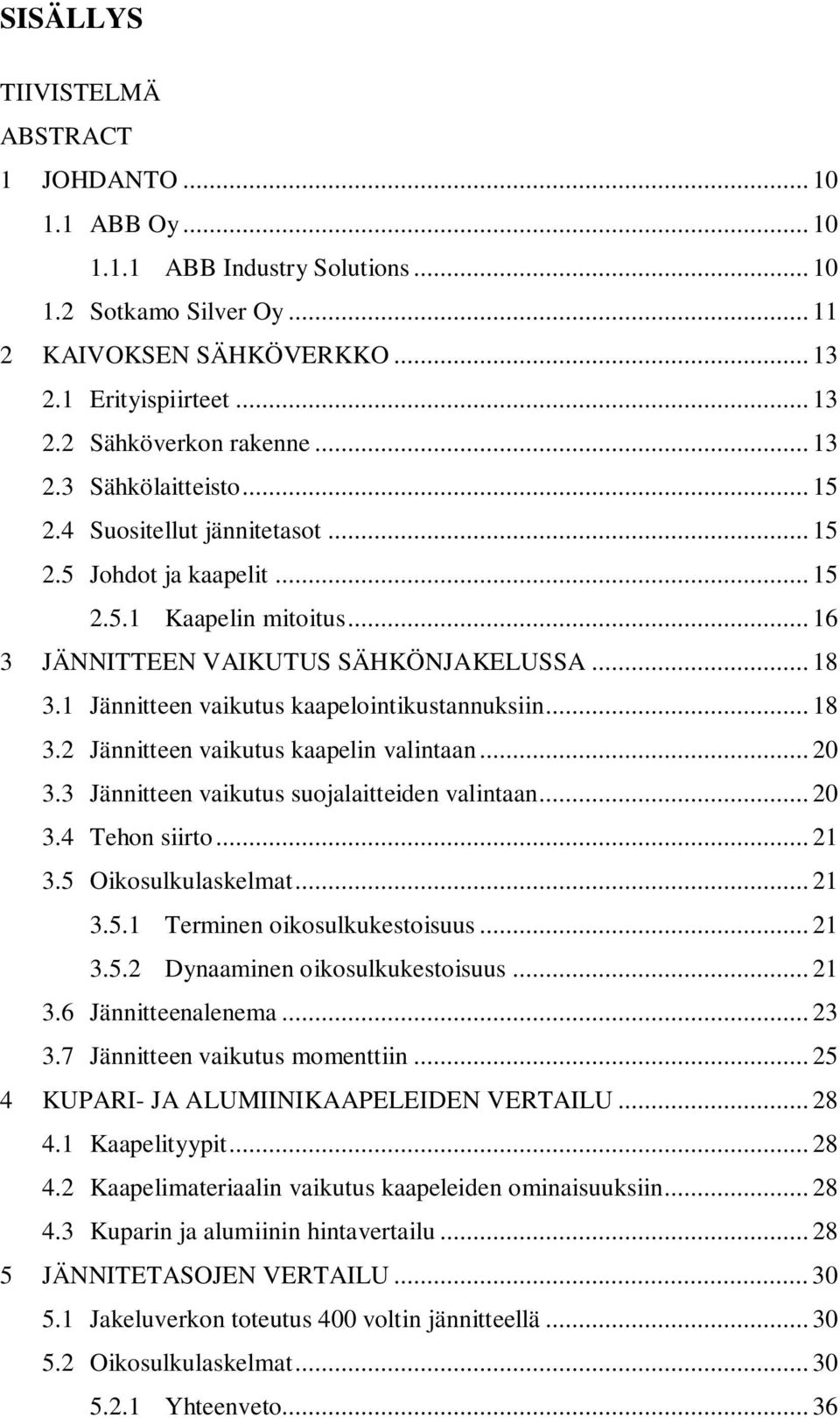 1 Jännitteen vaikutus kaapelointikustannuksiin... 18 3.2 Jännitteen vaikutus kaapelin valintaan... 20 3.3 Jännitteen vaikutus suojalaitteiden valintaan... 20 3.4 Tehon siirto... 21 3.