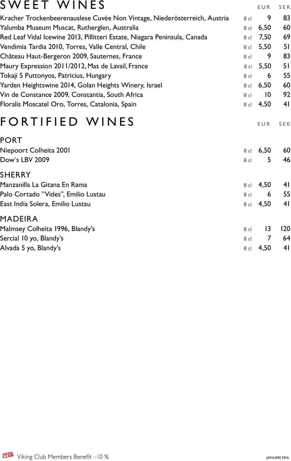 2011/2012, Mas de Lavail, France 8 cl 5,50 51 Tokaji 5 Puttonyos, Patricius, Hungary 8 cl 6 55 Yarden Heightswine 2014, Golan Heights Winery, Israel 8 cl 6,50 60 Vin de Constance 2009, Constantia,