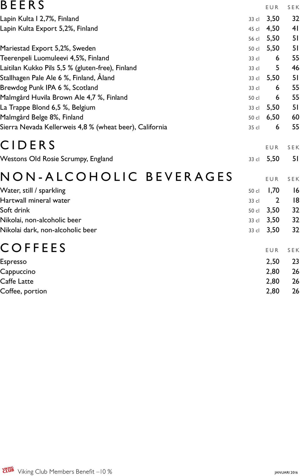 Finland 50 cl 6 55 La Trappe Blond 6,5 %, Belgium 33 cl 5,50 51 Malmgård Belge 8%, Finland 50 cl 6,50 60 Sierra Nevada Kellerweis 4,8 % (wheat beer), California 35 cl 6 55 CIDERS EUR SEK Westons Old