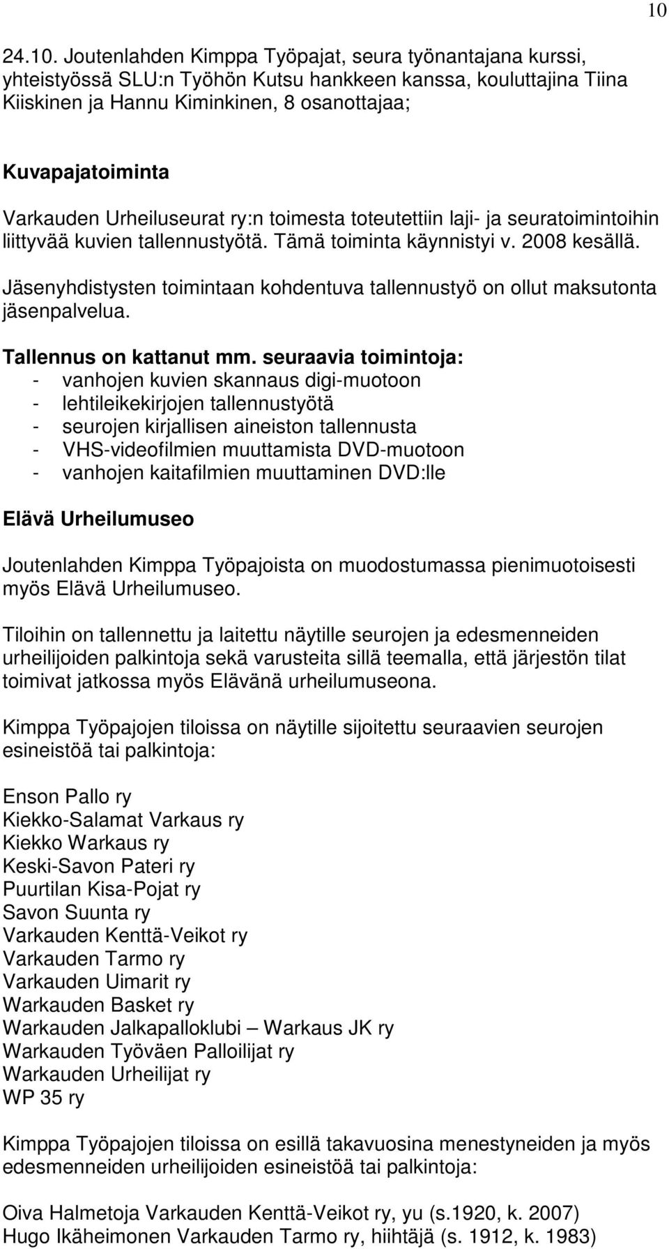 Jäsenyhdistysten toimintaan kohdentuva tallennustyö on ollut maksutonta jäsenpalvelua. Tallennus on kattanut mm.