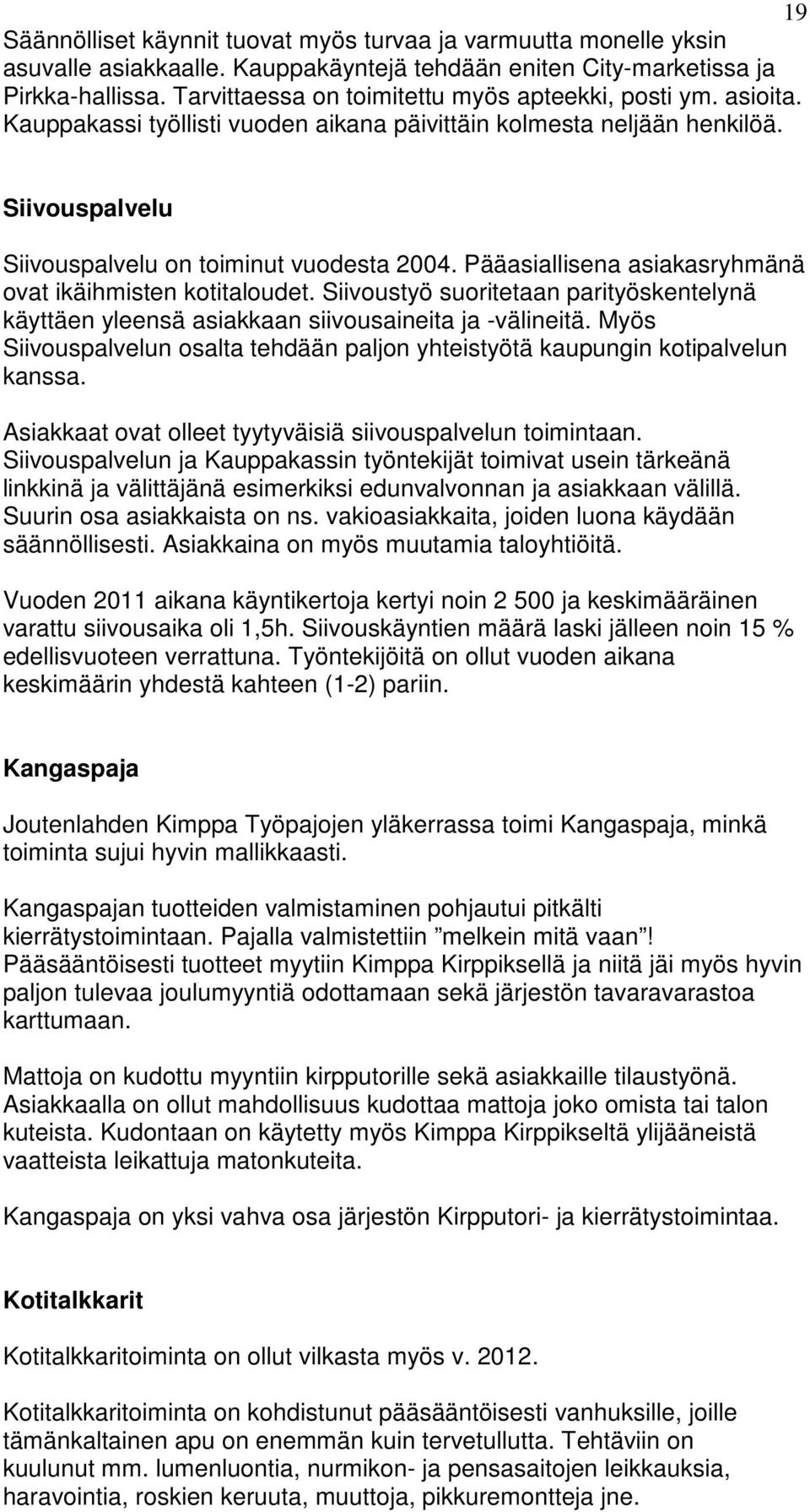 Pääasiallisena asiakasryhmänä ovat ikäihmisten kotitaloudet. Siivoustyö suoritetaan parityöskentelynä käyttäen yleensä asiakkaan siivousaineita ja -välineitä.