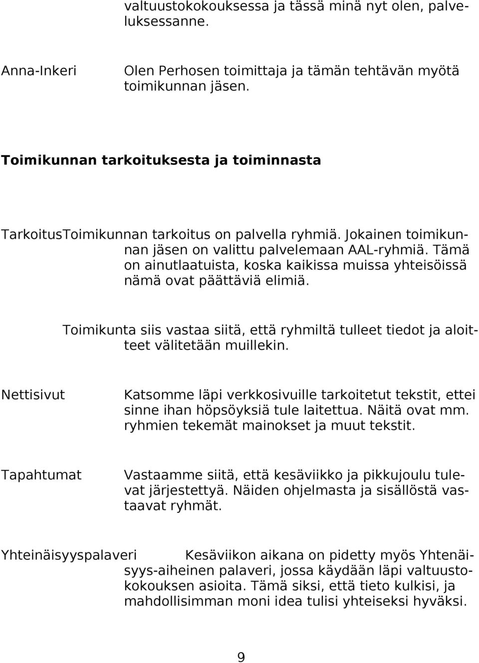 Tämä on ainutlaatuista, koska kaikissa muissa yhteisöissä nämä ovat päättäviä elimiä. Toimikunta siis vastaa siitä, että ryhmiltä tulleet tiedot ja aloitteet välitetään muillekin.