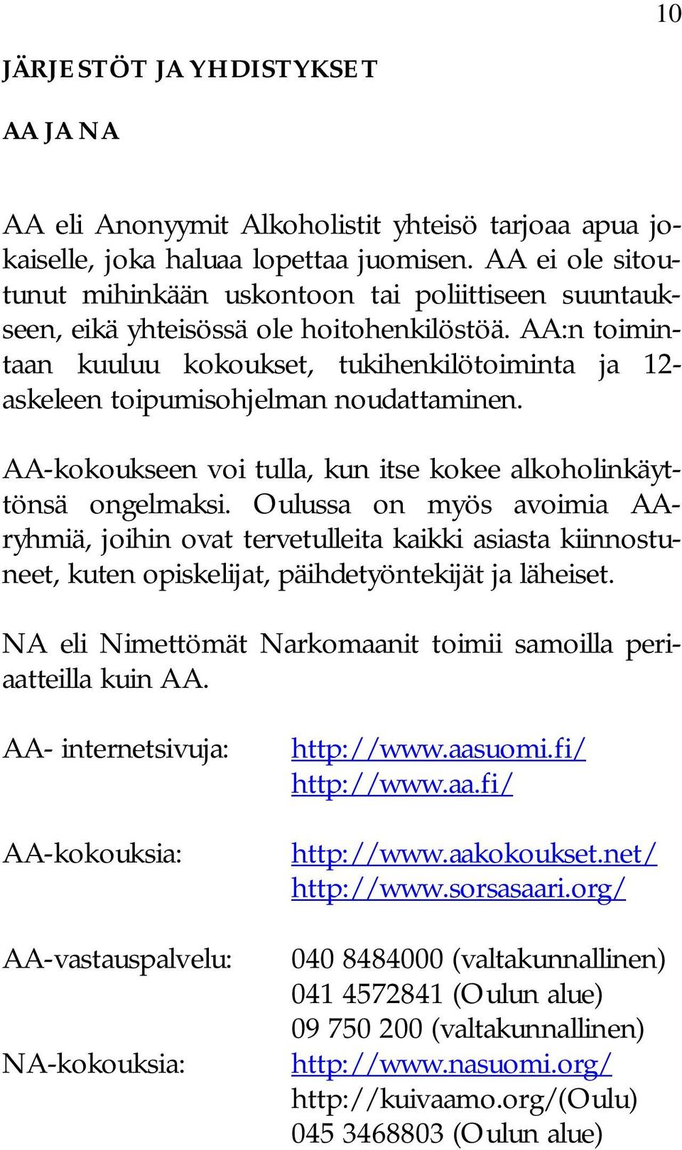 AA:n toimintaan kuuluu kokoukset, tukihenkilötoiminta ja 12- askeleen toipumisohjelman noudattaminen. AA-kokoukseen voi tulla, kun itse kokee alkoholinkäyttönsä ongelmaksi.