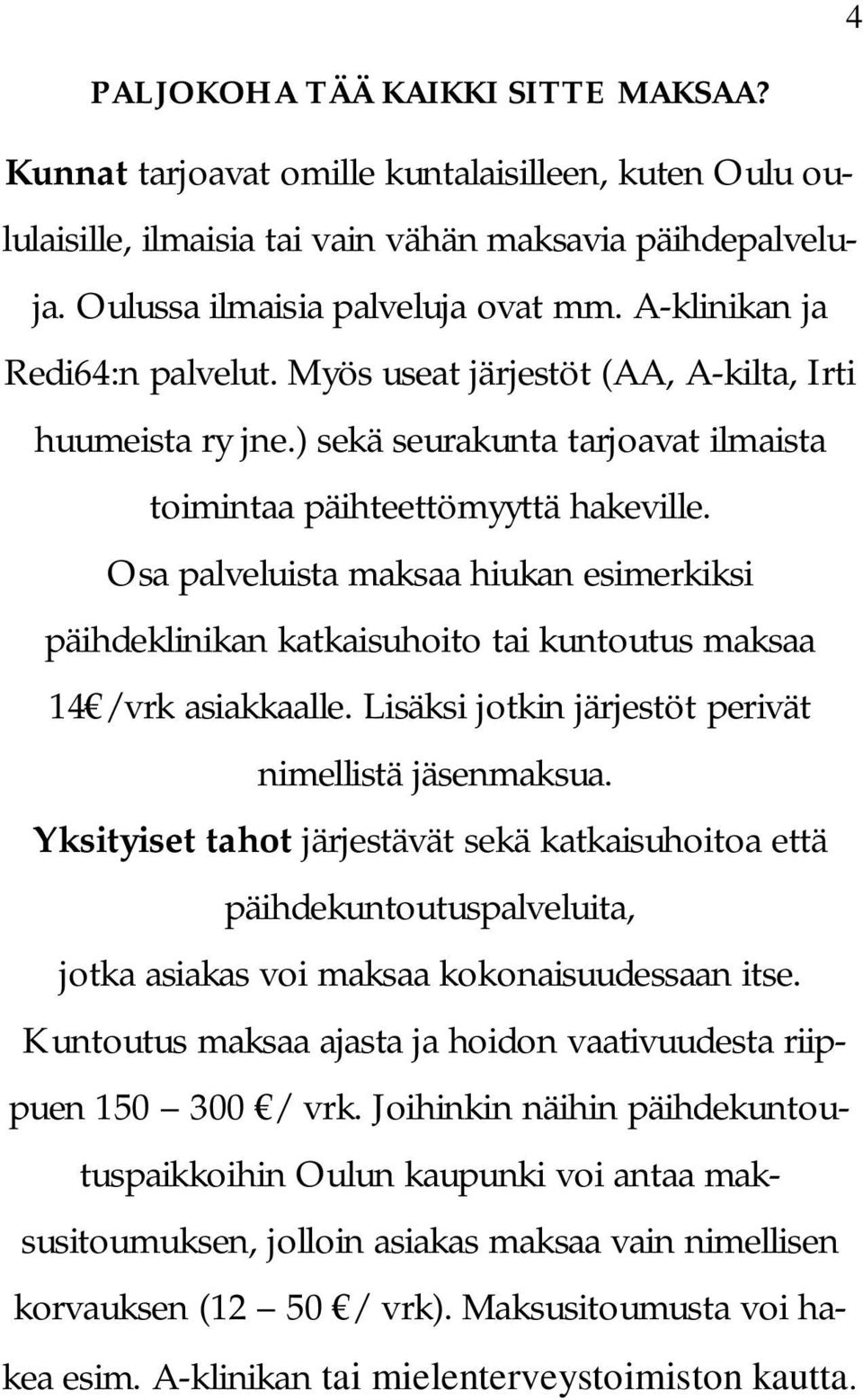 Osa palveluista maksaa hiukan esimerkiksi päihdeklinikan katkaisuhoito tai kuntoutus maksaa 14 /vrk asiakkaalle. Lisäksi jotkin järjestöt perivät nimellistä jäsenmaksua.