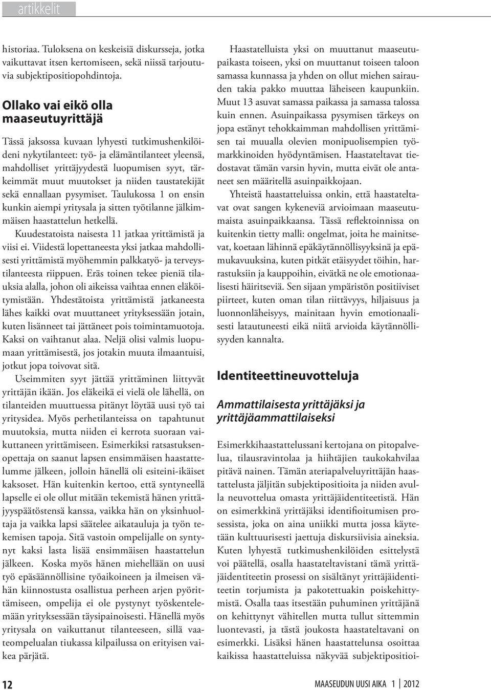 muutokset ja niiden taustatekijät sekä ennallaan pysymiset. Taulukossa 1 on ensin kunkin aiempi yritysala ja sitten työtilanne jälkimmäisen haastattelun hetkellä.