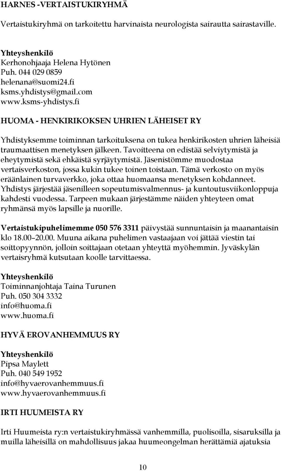 Tavoitteena on edistää selviytymistä ja eheytymistä sekä ehkäistä syrjäytymistä. Jäsenistömme muodostaa vertaisverkoston, jossa kukin tukee toinen toistaan.