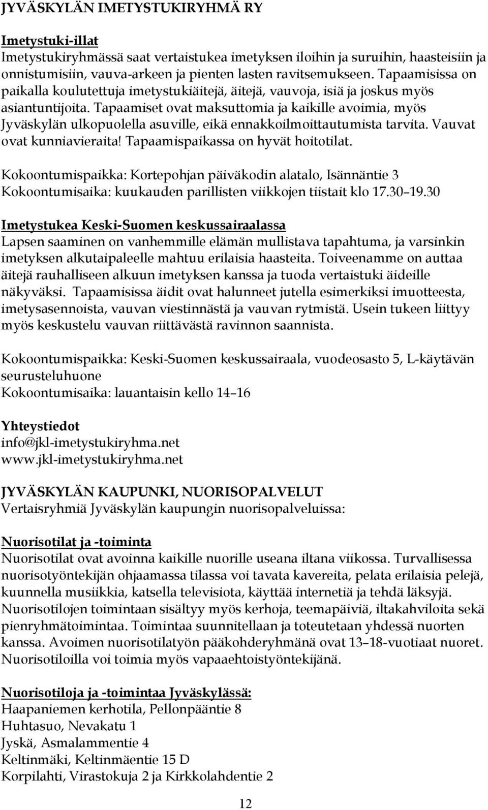 Tapaamiset ovat maksuttomia ja kaikille avoimia, myös Jyväskylän ulkopuolella asuville, eikä ennakkoilmoittautumista tarvita. Vauvat ovat kunniavieraita! Tapaamispaikassa on hyvät hoitotilat.