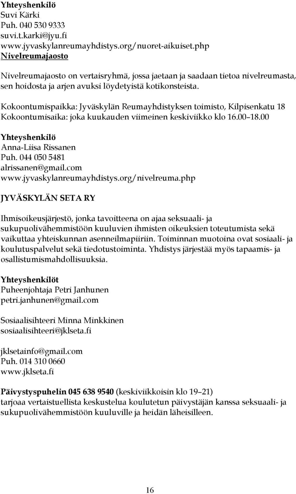 Kokoontumispaikka: Jyväskylän Reumayhdistyksen toimisto, Kilpisenkatu 18 Kokoontumisaika: joka kuukauden viimeinen keskiviikko klo 16.00 18.00 Anna-Liisa Rissanen Puh. 044 050 5481 alrissanen@gmail.