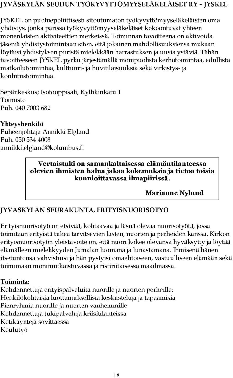 Toiminnan tavoitteena on aktivoida jäseniä yhdistystoimintaan siten, että jokainen mahdollisuuksiensa mukaan löytäisi yhdistyksen piiristä mielekkään harrastuksen ja uusia ystäviä.