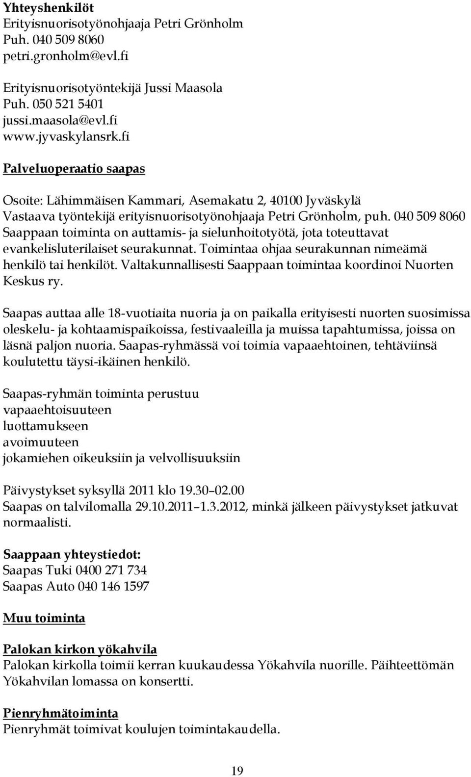 040 509 8060 Saappaan toiminta on auttamis- ja sielunhoitotyötä, jota toteuttavat evankelisluterilaiset seurakunnat. Toimintaa ohjaa seurakunnan nimeämä henkilö tai henkilöt.