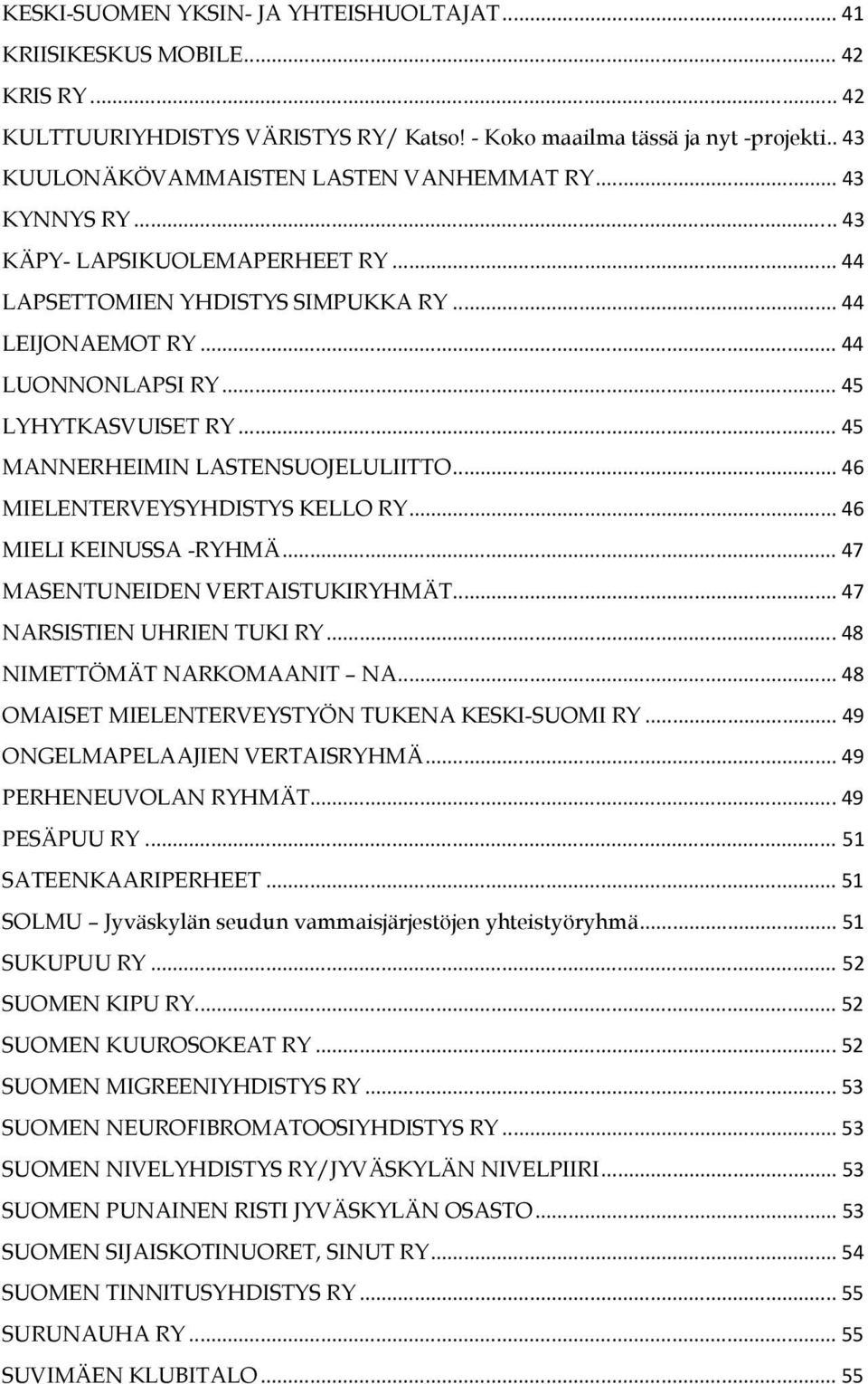 .. 45 LYHYTKASVUISET RY... 45 MANNERHEIMIN LASTENSUOJELULIITTO... 46 MIELENTERVEYSYHDISTYS KELLO RY... 46 MIELI KEINUSSA -RYHMÄ... 47 MASENTUNEIDEN VERTAISTUKIRYHMÄT... 47 NARSISTIEN UHRIEN TUKI RY.