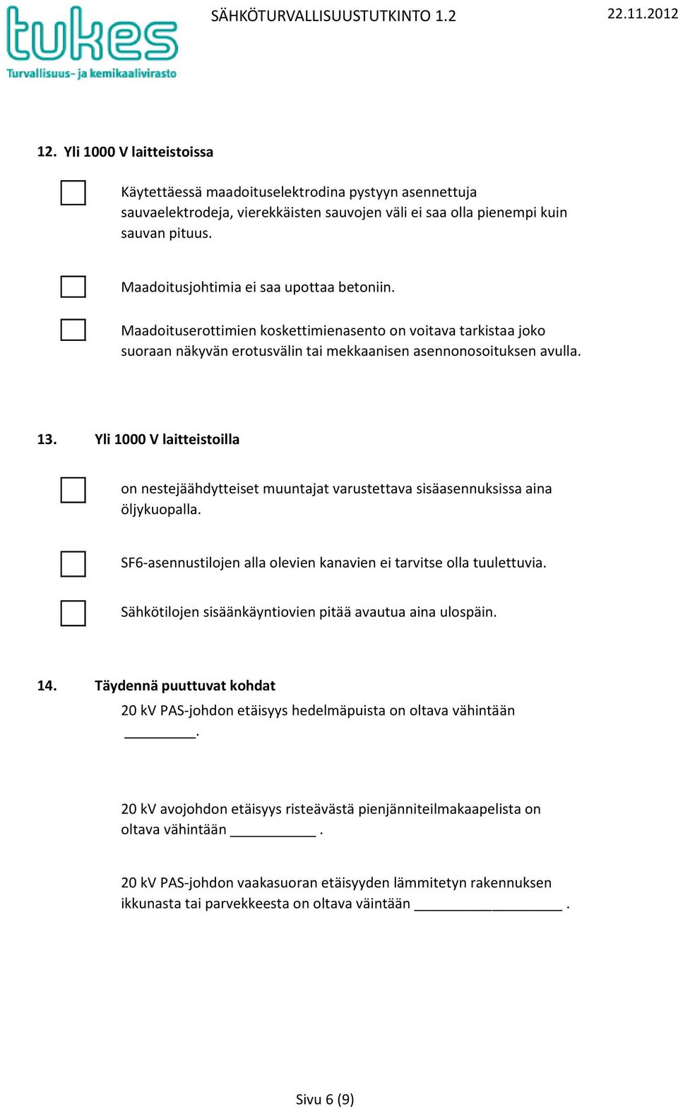 Maadoitusjohtimia ei saa upottaa betoniin. Maadoituserottimien koskettimienasento on voitava tarkistaa joko suoraan näkyvän erotusvälin tai mekkaanisen asennonosoituksen avulla. 13.