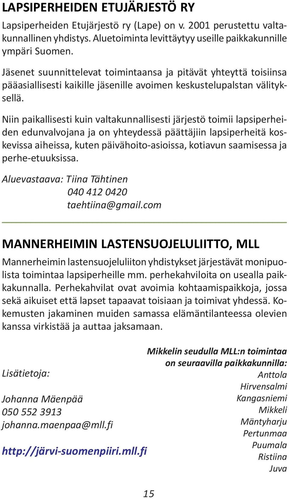 Niin paikallisesti kuin valtakunnallisesti järjestö toimii lapsiperheiden edunvalvojana ja on yhteydessä päättäjiin lapsiperheitä koskevissa aiheissa, kuten päivähoito-asioissa, kotiavun saamisessa