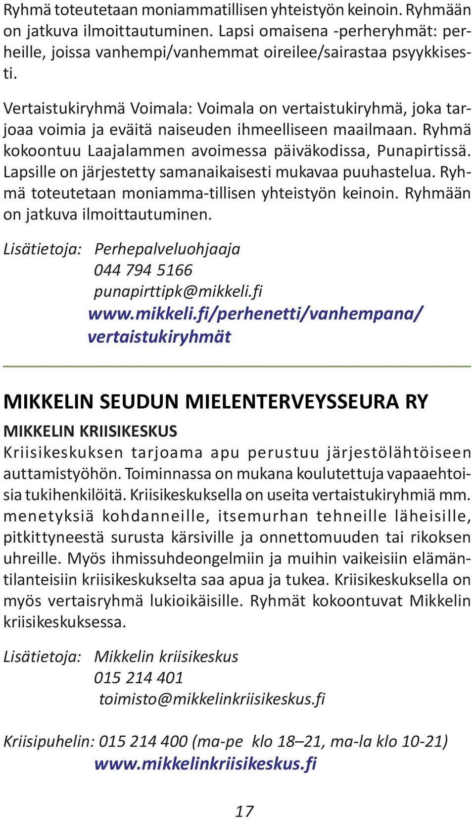 Lapsille on järjestetty samanaikaisesti mukavaa puuhastelua. Ryhmä toteutetaan moniamma-tillisen yhteistyön keinoin. Ryhmään on jatkuva ilmoittautuminen.