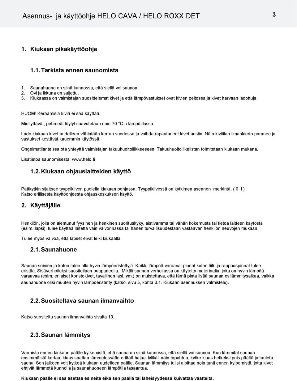 Näin kivitilan ilmankierto paranee ja vastukset kestävät kauemmin käytössä. Ongelmatilanteissa ota yhteyttä valmistajan takuuhuoltoliikkeeseen. Takuuhuoltoliikelistan toimitetaan kiukaan mukana.